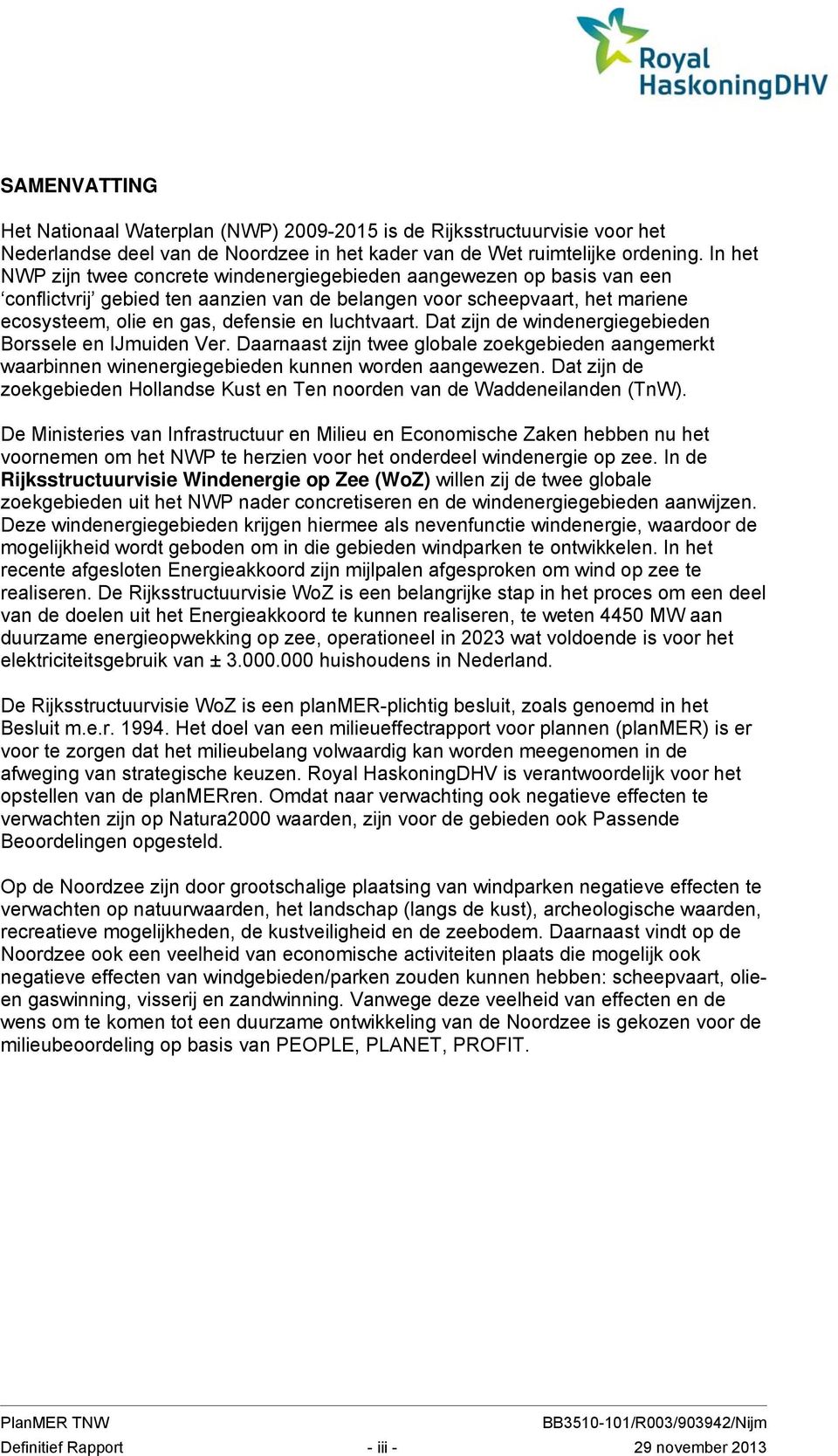 luchtvaart. Dat zijn de windenergiegebieden Borssele en IJmuiden Ver. Daarnaast zijn twee globale zoekgebieden aangemerkt waarbinnen winenergiegebieden kunnen worden aangewezen.