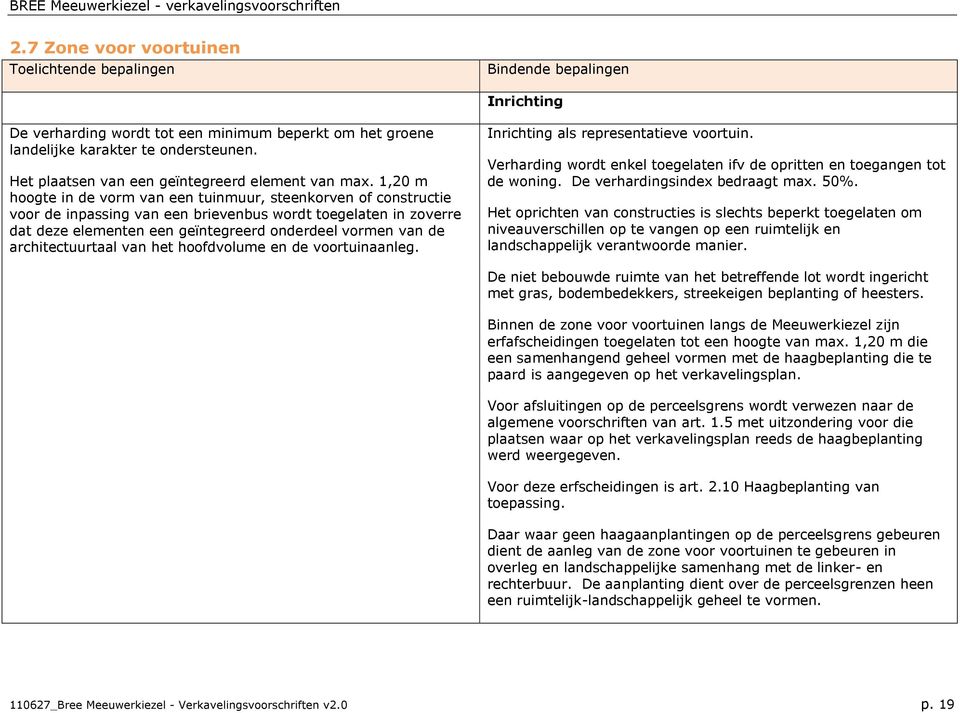 architectuurtaal van het hoofdvolume en de voortuinaanleg. Inrichting als representatieve voortuin. Verharding wordt enkel toegelaten ifv de opritten en toegangen tot de woning.