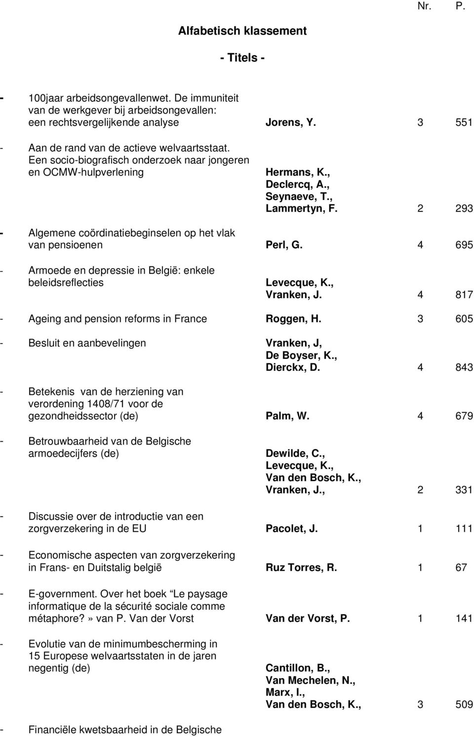 2 293 - Algemene coördinatiebeginselen op het vlak van pensioenen Perl, G. 4 695 - Armoede en depressie in België: enkele beleidsreflecties Levecque, K., Vranken, J.