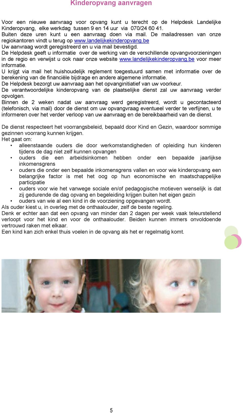 De Helpdesk geeft u informatie over de werking van de verschillende opvangvoorzieningen in de regio en verwijst u ook naar onze website www.landelijkekinderopvang.be voor meer informatie.