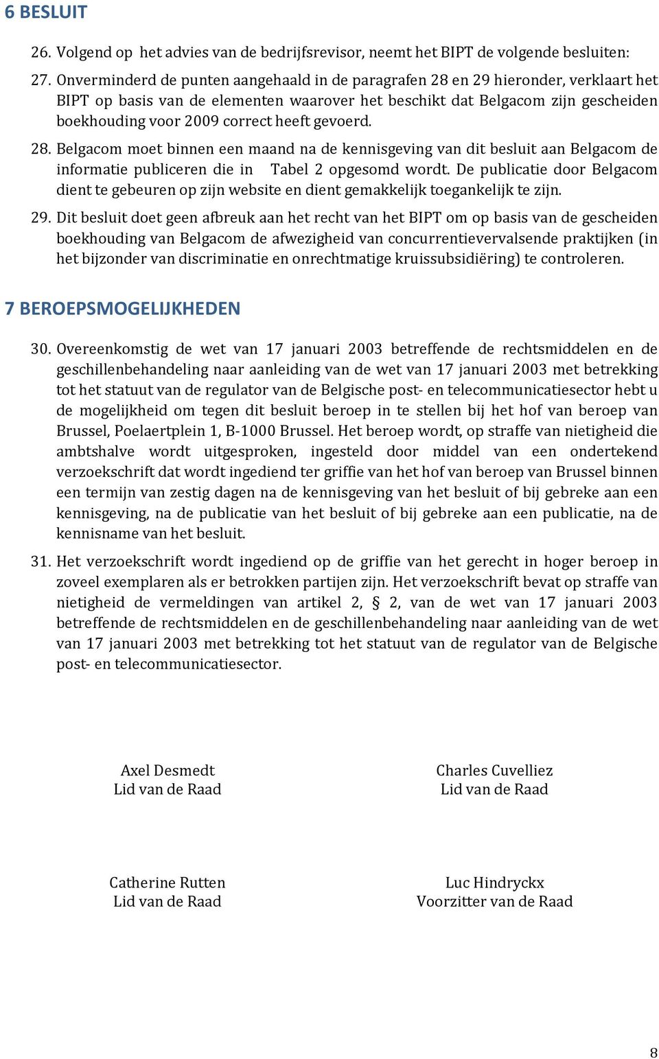 heeft gevoerd. 28. Belgacom moet binnen een maand na de kennisgeving van dit besluit aan Belgacom de informatie publiceren die in Tabel 2 opgesomd wordt.
