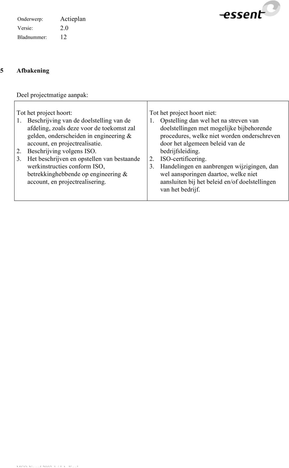 Het beschrijven en opstellen van bestaande werkinstructies conform ISO, betrekkinghebbende op engineering & account, en projectrealisering. Tot het project hoort niet: 1.