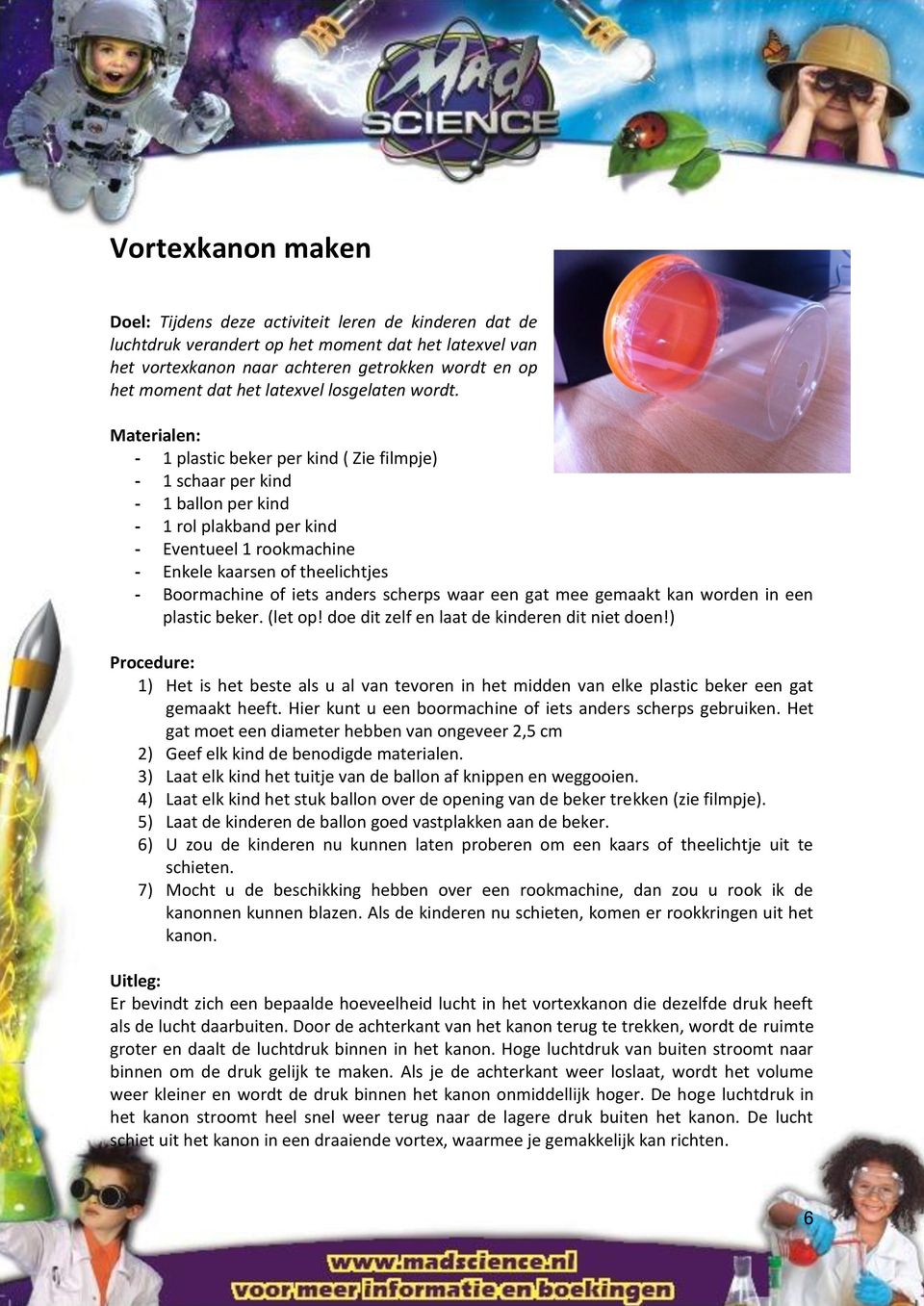 - 1 plastic beker per kind ( Zie filmpje) - 1 schaar per kind - 1 ballon per kind - 1 rol plakband per kind - Eventueel 1 rookmachine - Enkele kaarsen of theelichtjes - Boormachine of iets anders