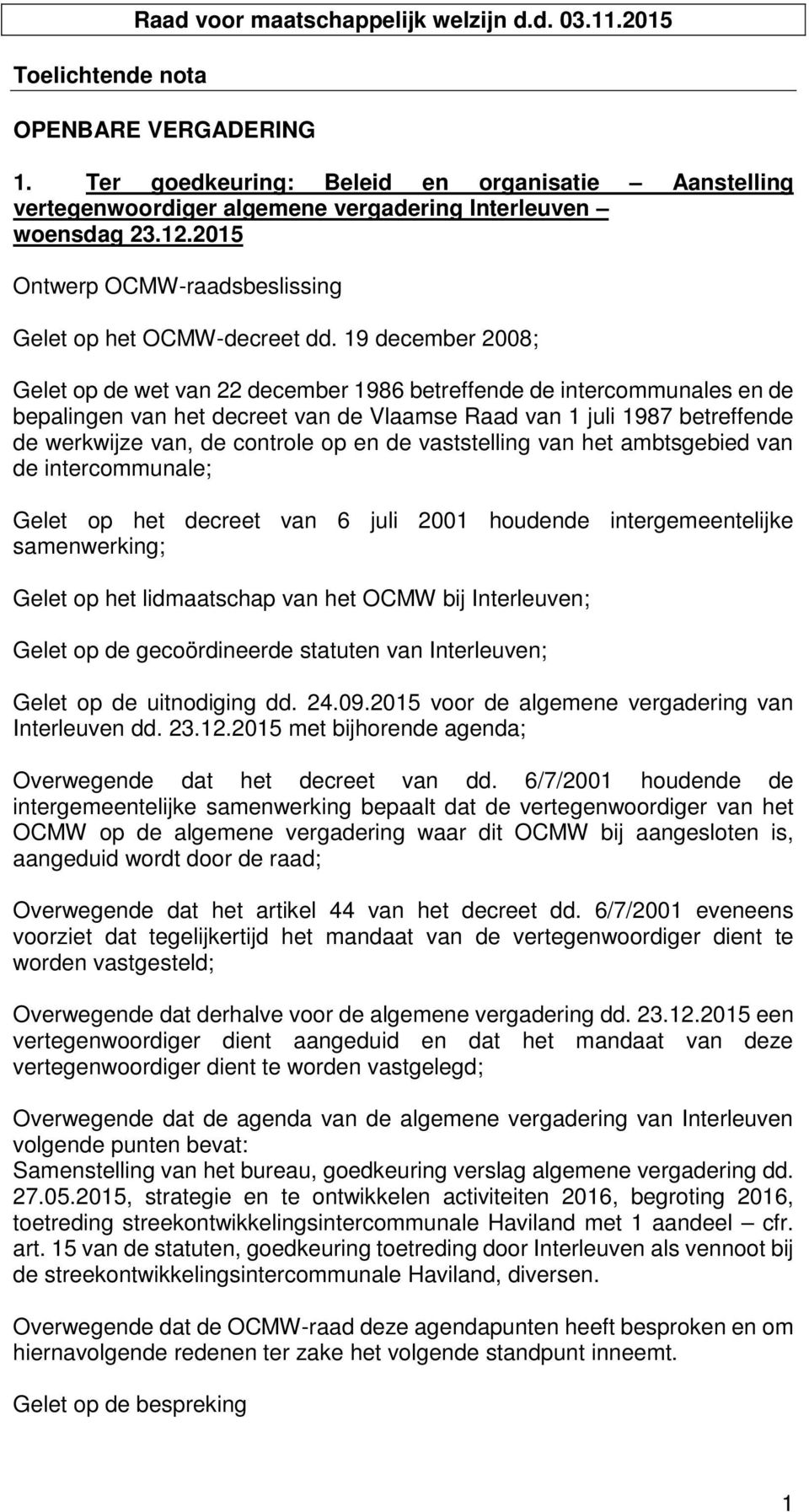 19 december 2008; Gelet p de wet van 22 december 1986 betreffende de intercmmunales en de bepalingen van het decreet van de Vlaamse Raad van 1 juli 1987 betreffende de werkwijze van, de cntrle p en