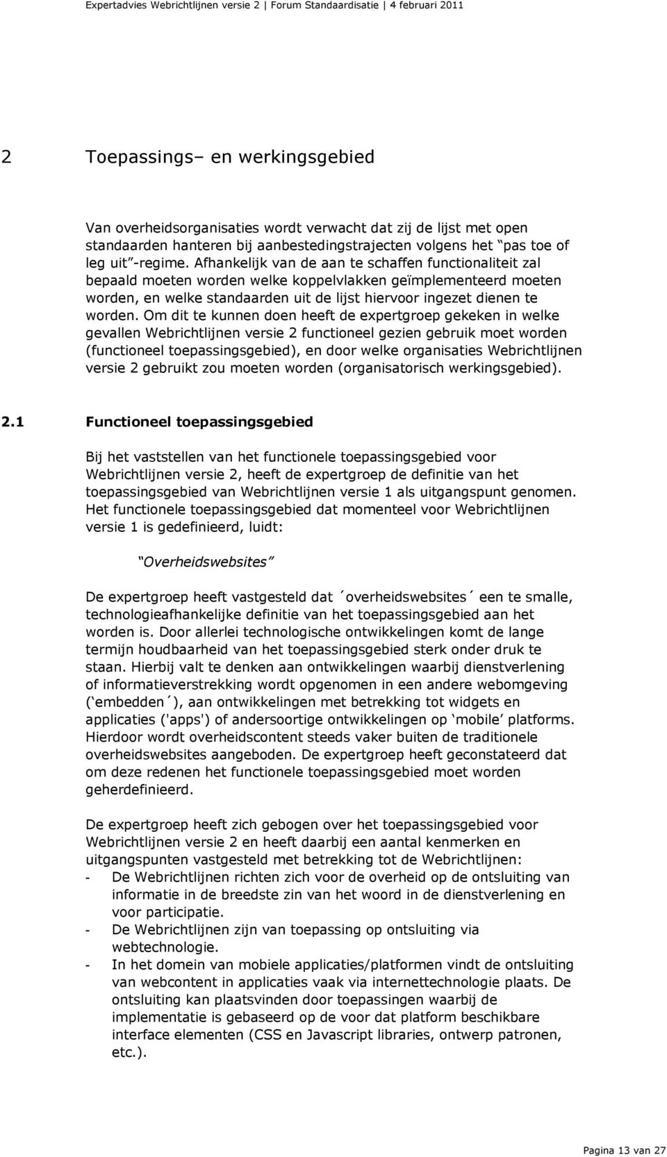 Om dit te kunnen doen heeft de expertgroep gekeken in welke gevallen Webrichtlijnen versie 2 functioneel gezien gebruik moet worden (functioneel toepassingsgebied), en door welke organisaties