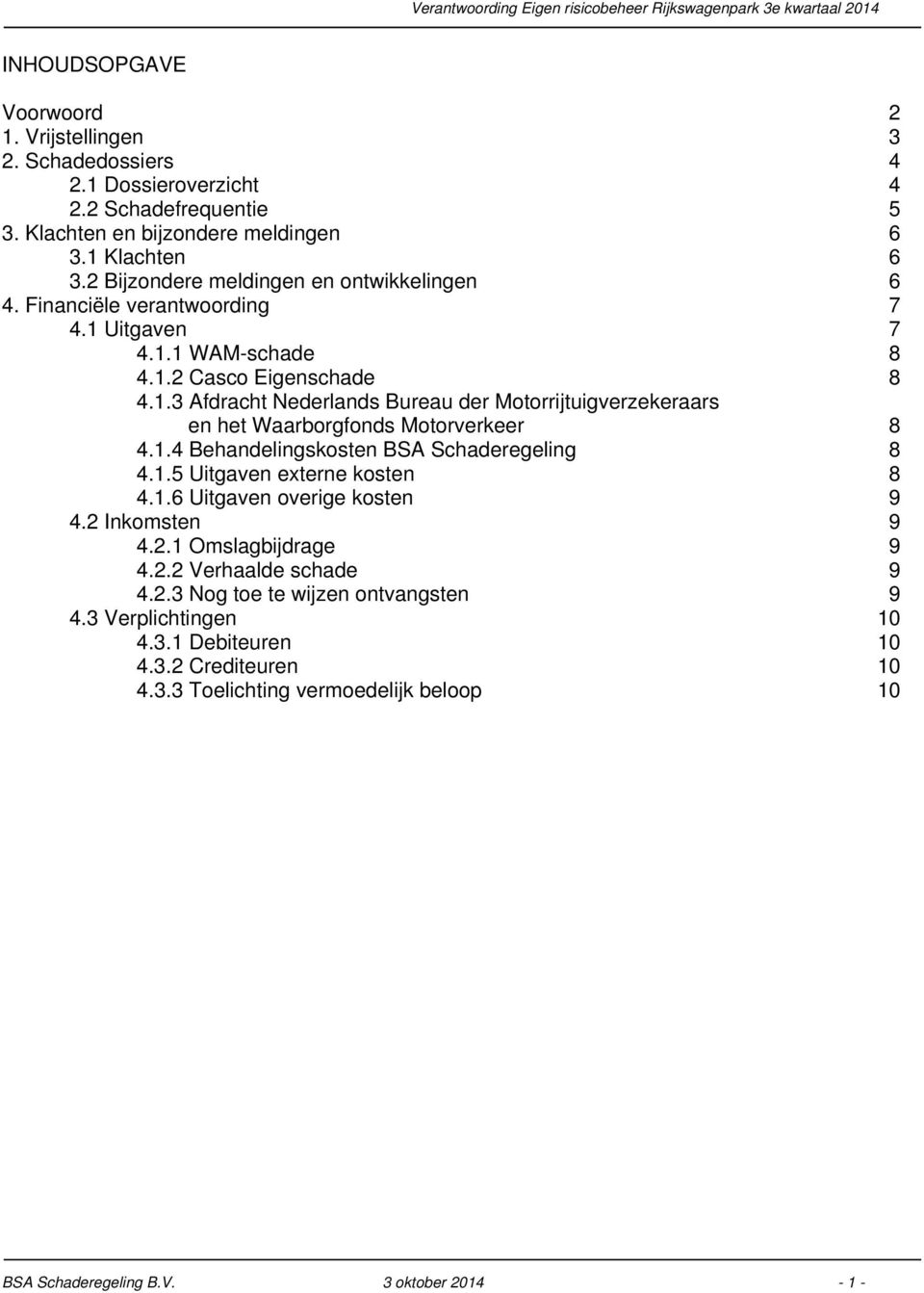 1.4 Behandelingskosten BSA Schaderegeling 8 4.1.5 Uitgaven externe kosten 8 4.1.6 Uitgaven overige kosten 9 4.2 Inkomsten 9 4.2.1 Omslagbijdrage 9 4.2.2 Verhaalde schade 9 4.2.3 Nog toe te wijzen ontvangsten 9 4.