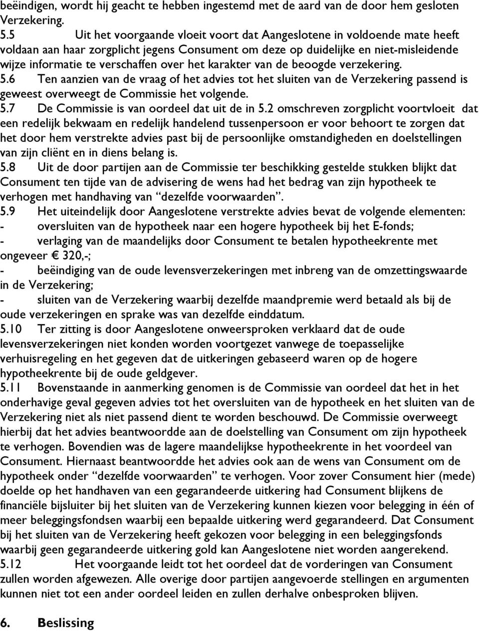 het karakter van de beoogde verzekering. 5.6 Ten aanzien van de vraag of het advies tot het sluiten van de Verzekering passend is geweest overweegt de Commissie het volgende. 5.7 De Commissie is van oordeel dat uit de in 5.