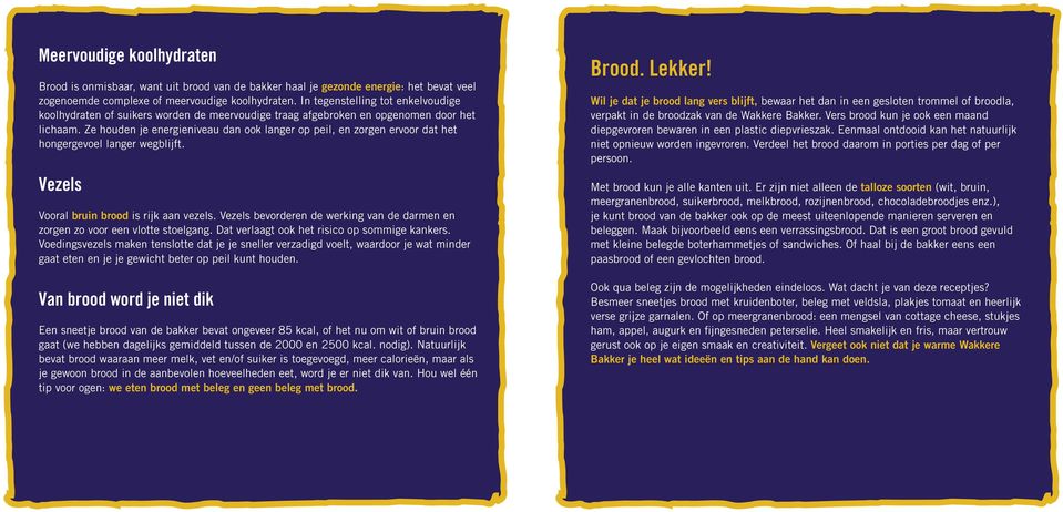 Ze houden je energieniveau dan ook langer op peil, en zorgen ervoor dat het hongergevoel langer wegblijft. Vezels Vooral bruin brood is rijk aan vezels.