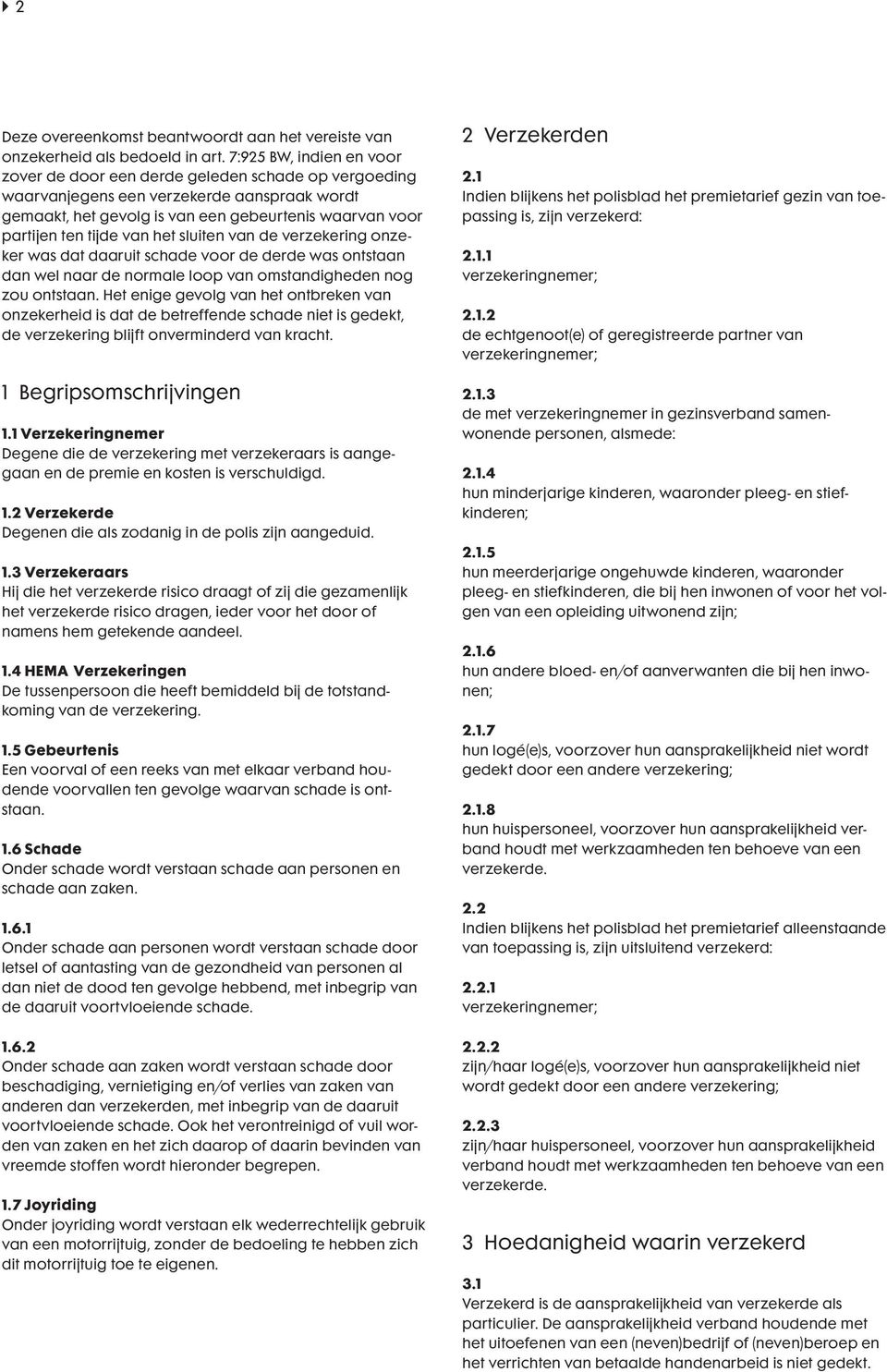 van het sluiten van de verzekering onzeker was dat daaruit schade voor de derde was ontstaan dan wel naar de normale loop van omstandigheden nog zou ontstaan.