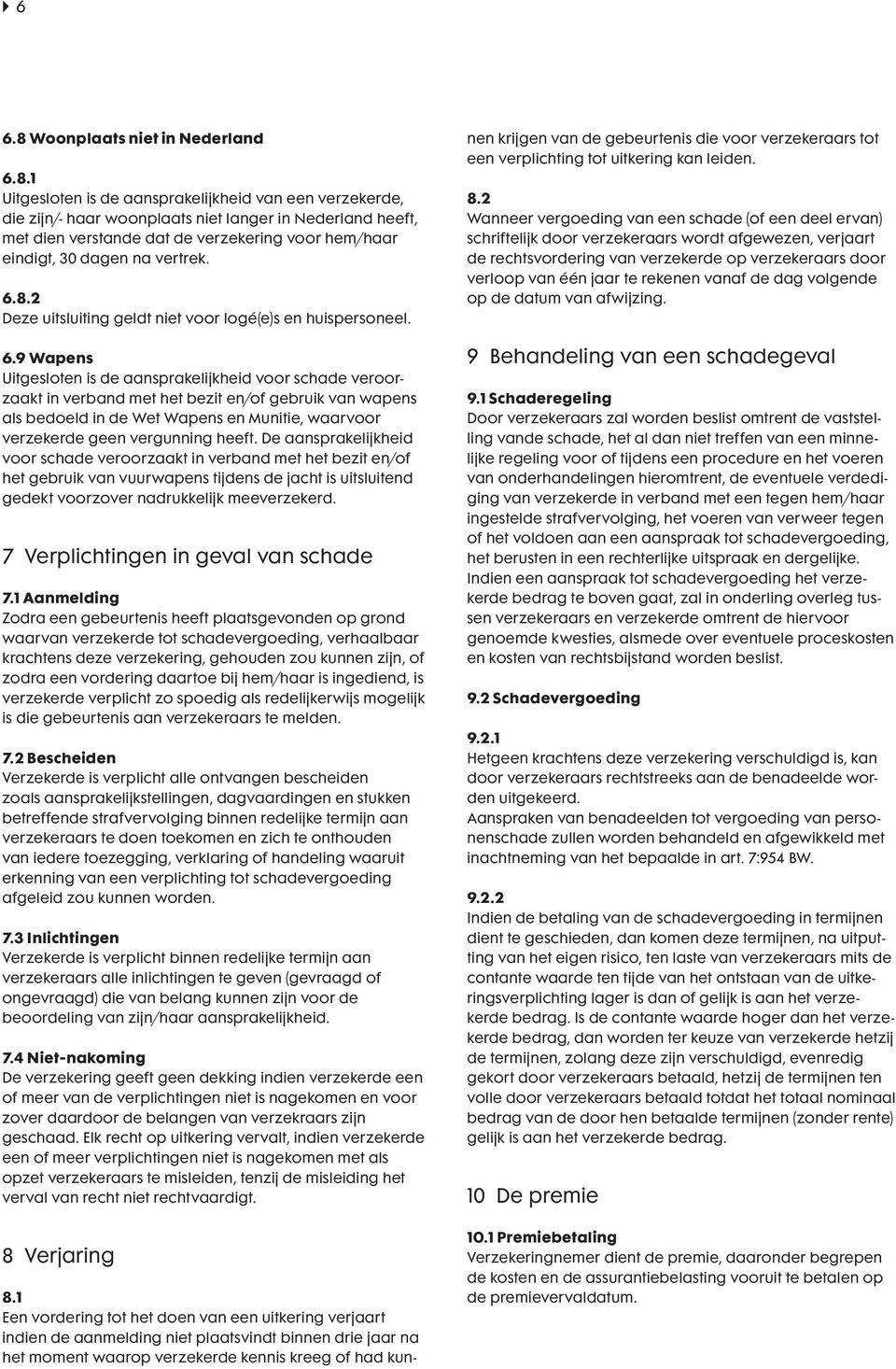 1 Uitgesloten is de aansprakelijkheid van een verzekerde, die zijn/- haar woonplaats niet langer in Nederland heeft, met dien verstande dat de verzekering voor hem/haar eindigt, 30 dagen na vertrek.