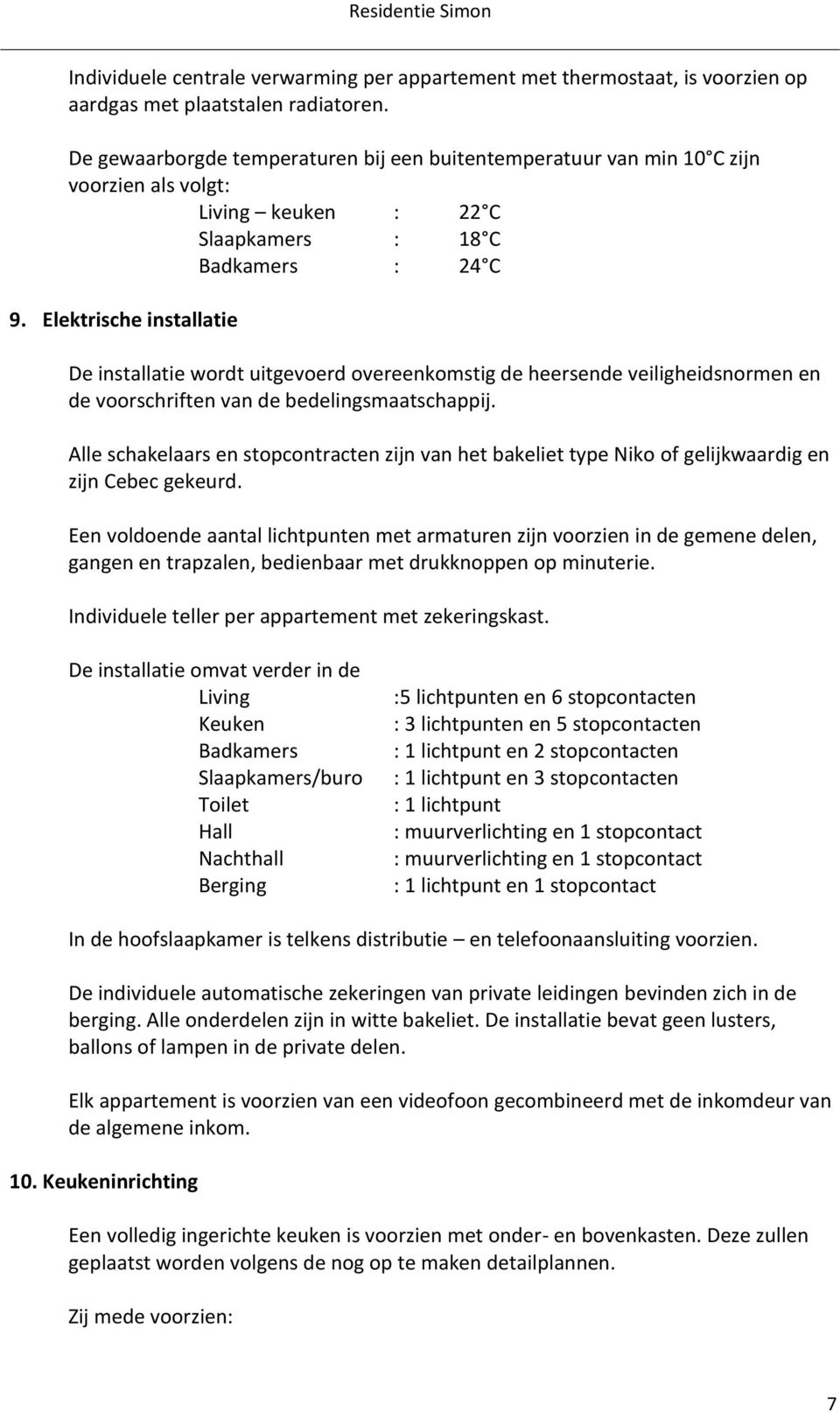 Elektrische installatie De installatie wordt uitgevoerd overeenkomstig de heersende veiligheidsnormen en de voorschriften van de bedelingsmaatschappij.