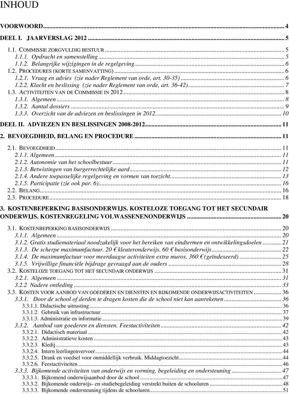 3.1. Algemeen... 8 1.3.2. Aantal dossiers... 9 1.3.3. Overzicht van de adviezen en beslissingen in 2012.... 10 DEEL II. ADVIEZEN EN BESLISSINGEN 2008-2012... 11 2. BEVOEGDHEID, BELANG EN PROCEDURE.