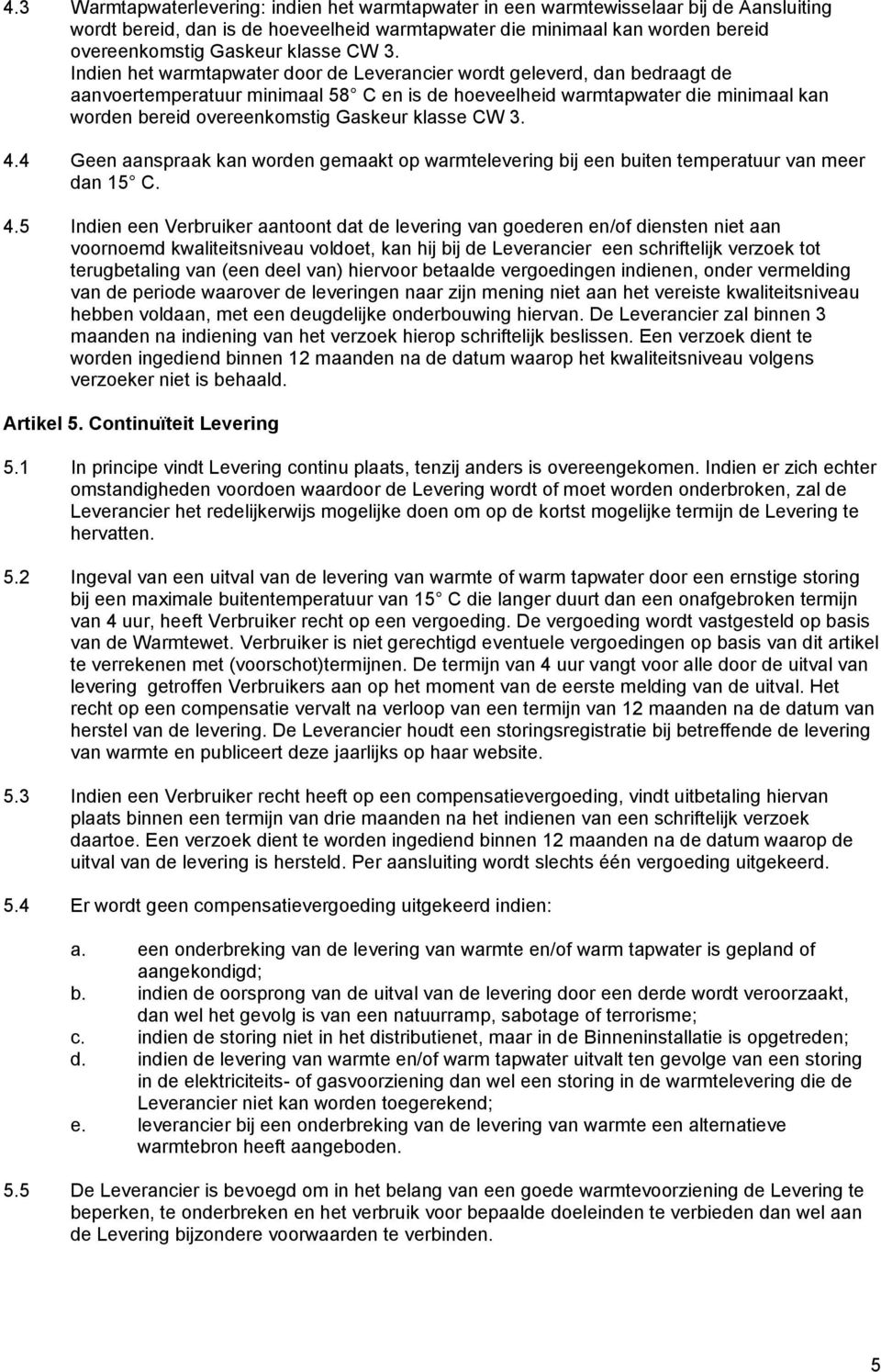 Indien het warmtapwater door de Leverancier wordt geleverd, dan bedraagt de aanvoertemperatuur minimaal 58 C en is de hoeveelheid warmtapwater die minimaal kan worden bereid overeenkomstig Gaskeur  4.