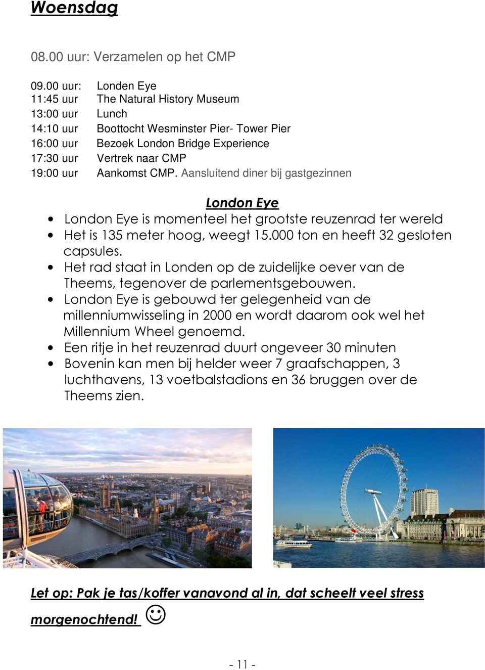 Aankomst CMP. Aansluitend diner bij gastgezinnen London Eye London Eye is momenteel het grootste reuzenrad ter wereld Het is 135 meter hoog, weegt 15.000 ton en heeft 32 gesloten capsules.