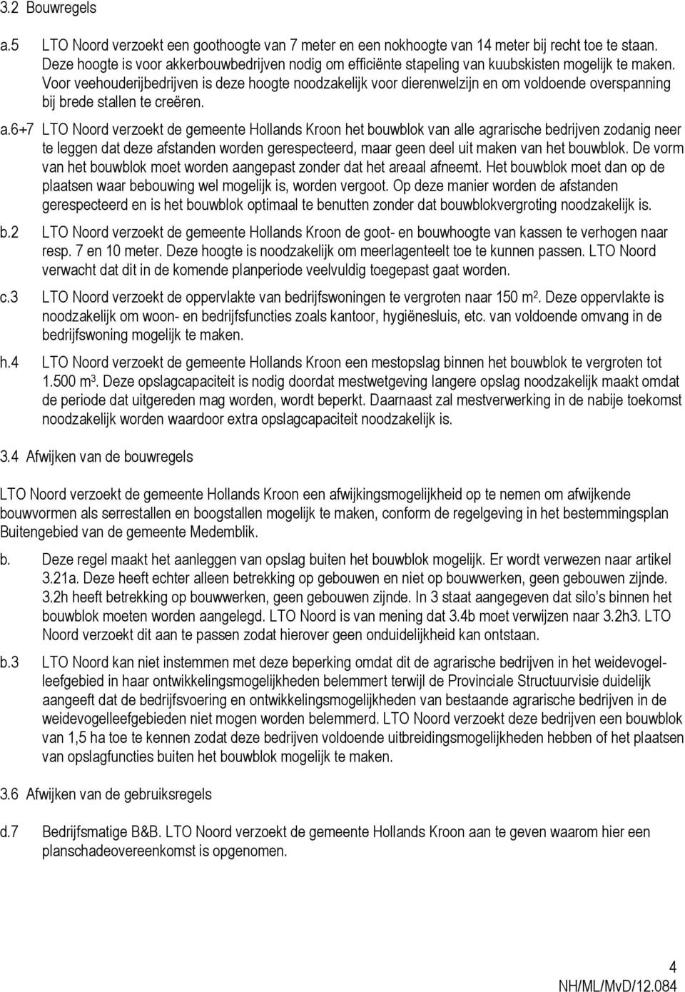 Voor veehouderijbedrijven is deze hoogte noodzakelijk voor dierenwelzijn en om voldoende overspanning bij brede stallen te creëren. a.