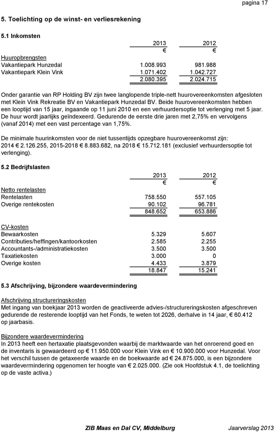 Beide huurovereenkomsten hebben een looptijd van 15 jaar, ingaande op 11 juni 2010 en een verhuurdersoptie tot verlenging met 5 jaar. De huur wordt jaarlijks geïndexeerd.