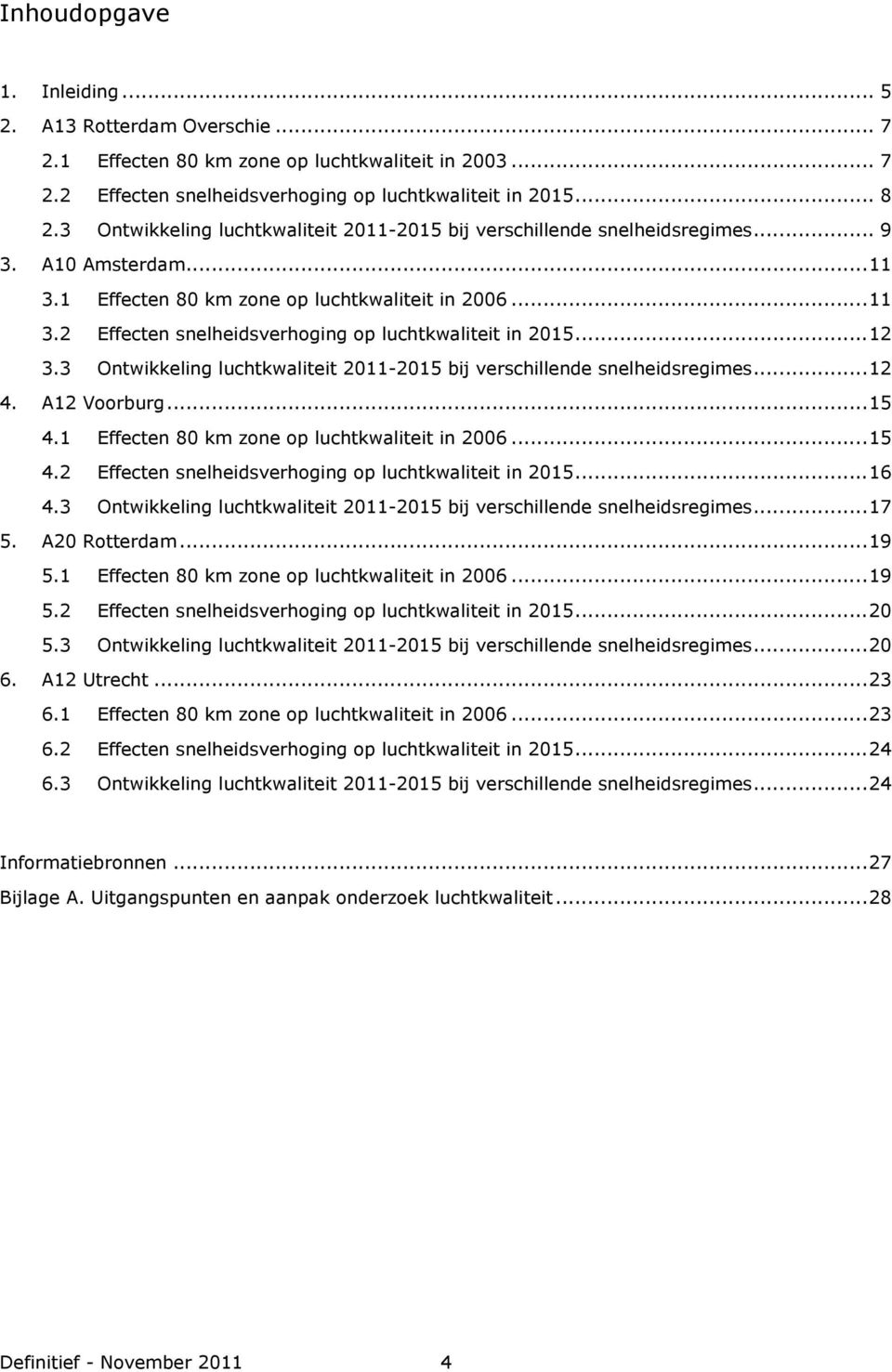 ..12 3.3 Ontwikkeling luchtkwaliteit 2011-2015 bij verschillende snelheidsregimes...12 4. A12 Voorburg...15 4.1 Effecten 80 km zone op luchtkwaliteit in 2006...15 4.2 Effecten snelheidsverhoging op luchtkwaliteit in 2015.