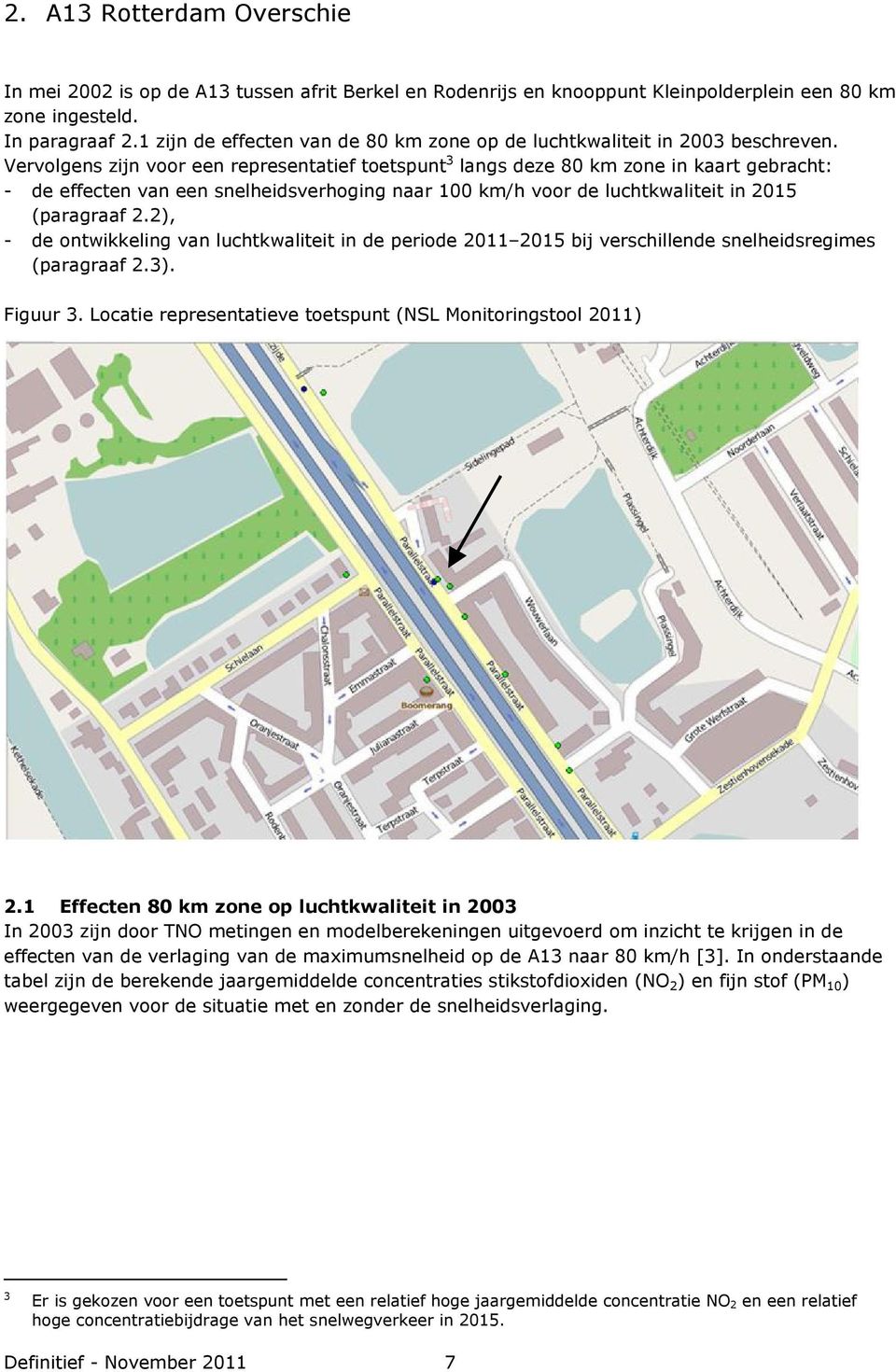 Vervolgens zijn voor een representatief toetspunt 3 langs deze 80 km zone in kaart gebracht: - de effecten van een snelheidsverhoging naar 100 km/h voor de luchtkwaliteit in 2015 (paragraaf 2.