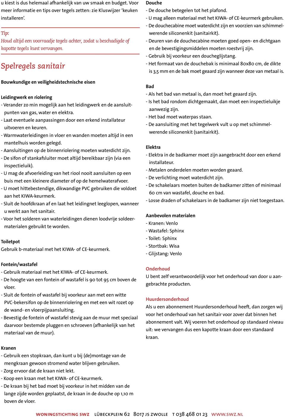 Spelregels sanitair Bouwkundige en veiligheidstechnische eisen Leidingwerk en riolering - Verander zo min mogelijk aan het leidingwerk en de aansluitpunten van gas, water en elektra.