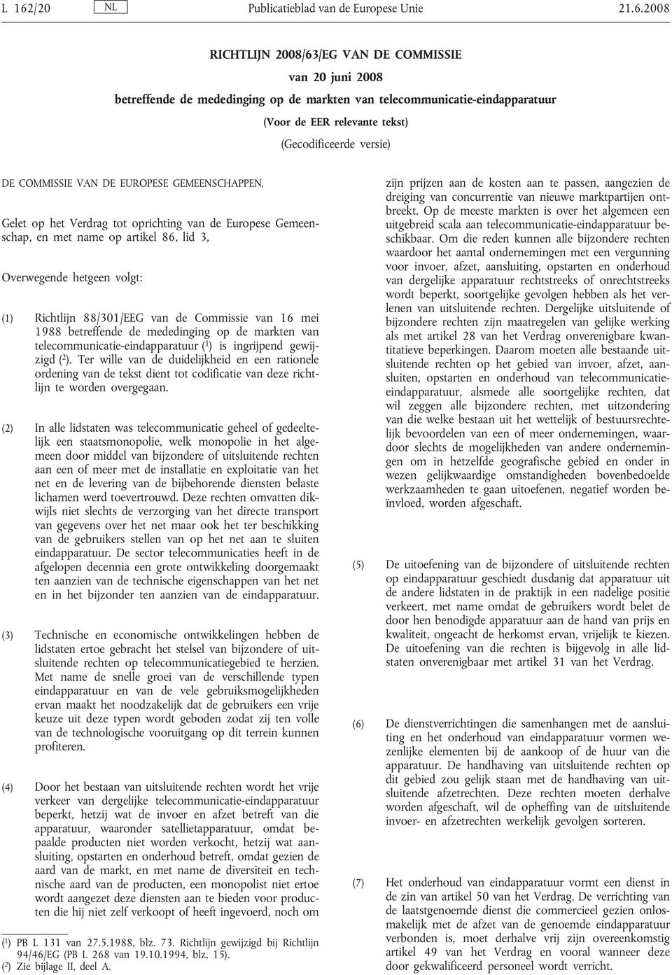 hetgeen volgt: (1) Richtlijn 88/301/EEG van de Commissie van 16 mei 1988 betreffende de mededinging op de markten van telecommunicatie-eindapparatuur ( 1 ) is ingrijpend gewijzigd ( 2 ).