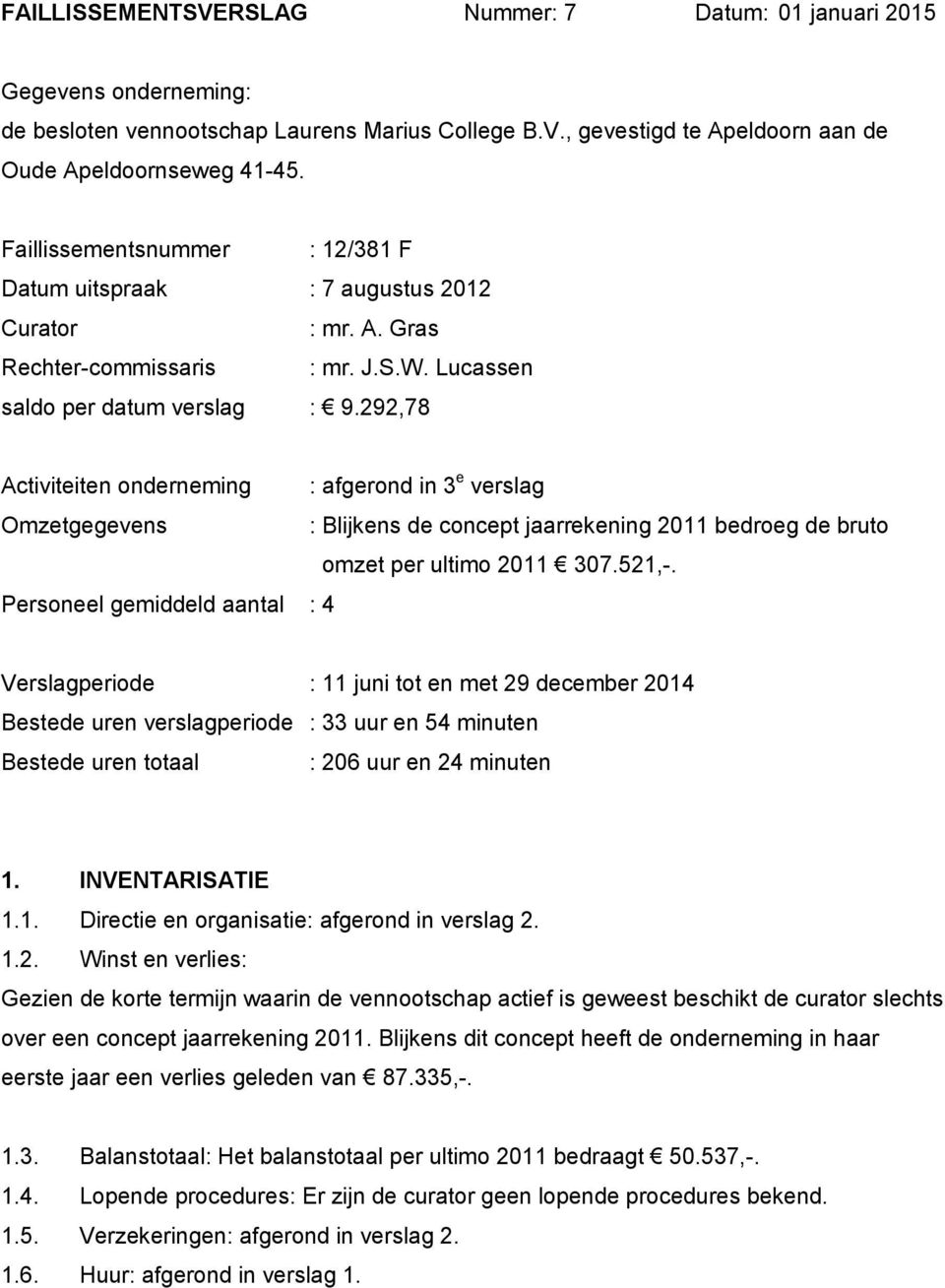 292,78 Activiteiten onderneming : afgerond in 3 e verslag Omzetgegevens : Blijkens de concept jaarrekening 2011 bedroeg de bruto omzet per ultimo 2011 307.521,-.