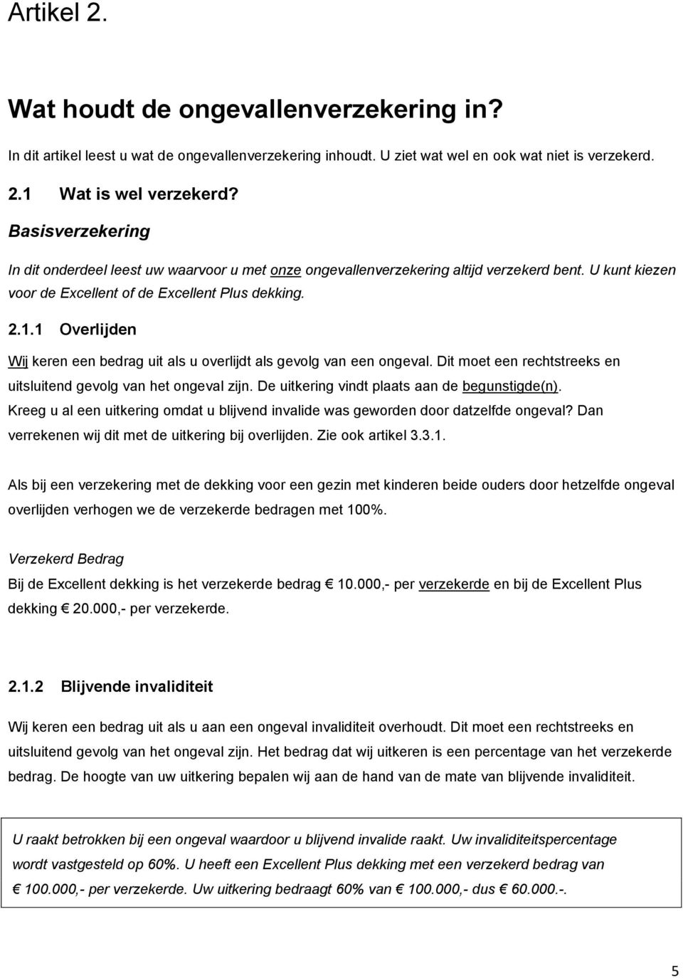 1 Overlijden Wij keren een bedrag uit als u overlijdt als gevolg van een ongeval. Dit moet een rechtstreeks en uitsluitend gevolg van het ongeval zijn. De uitkering vindt plaats aan de begunstigde(n).