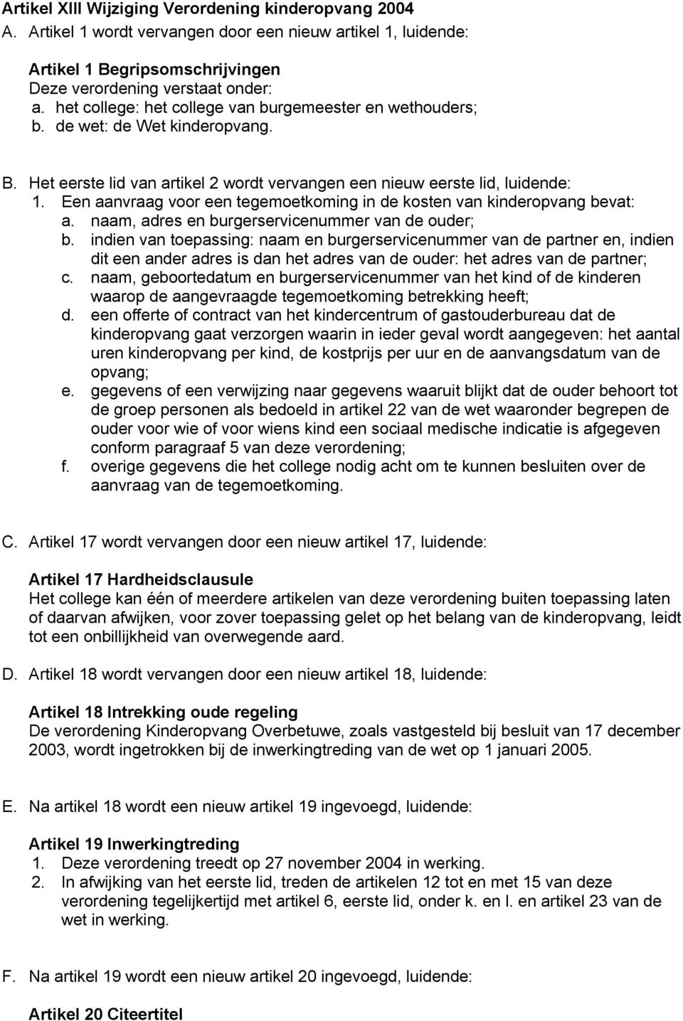 Een aanvraag voor een tegemoetkoming in de kosten van kinderopvang bevat: a. naam, adres en burgerservicenummer van de ouder; b.