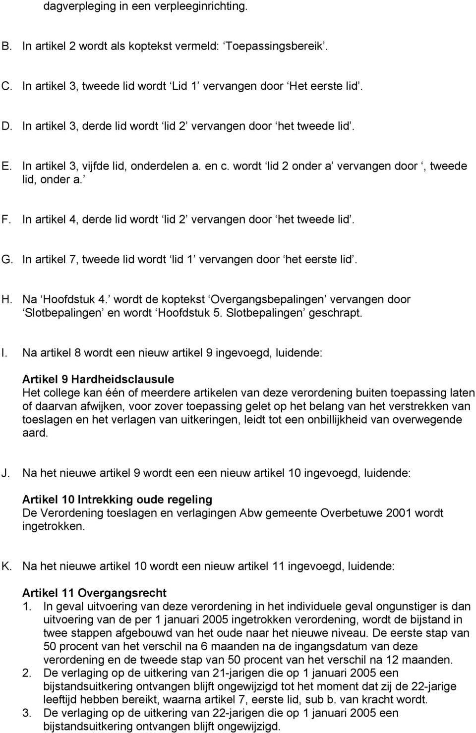 In artikel 4, derde lid wordt lid 2 vervangen door het tweede lid. G. In artikel 7, tweede lid wordt lid 1 vervangen door het eerste lid. H. Na Hoofdstuk 4.