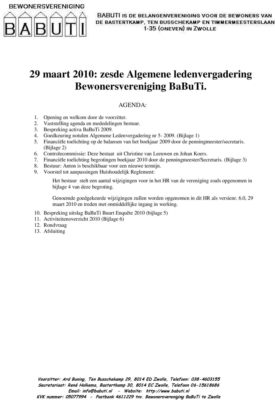 (Bijlage 2) 6. Controlecommissie: Deze bestaat uit Christine van Leeuwen en Johan Koers. 7. Financiële toelichting begrotingen boekjaar 2010 door de penningmeester/secretaris. (Bijlage 3) 8.