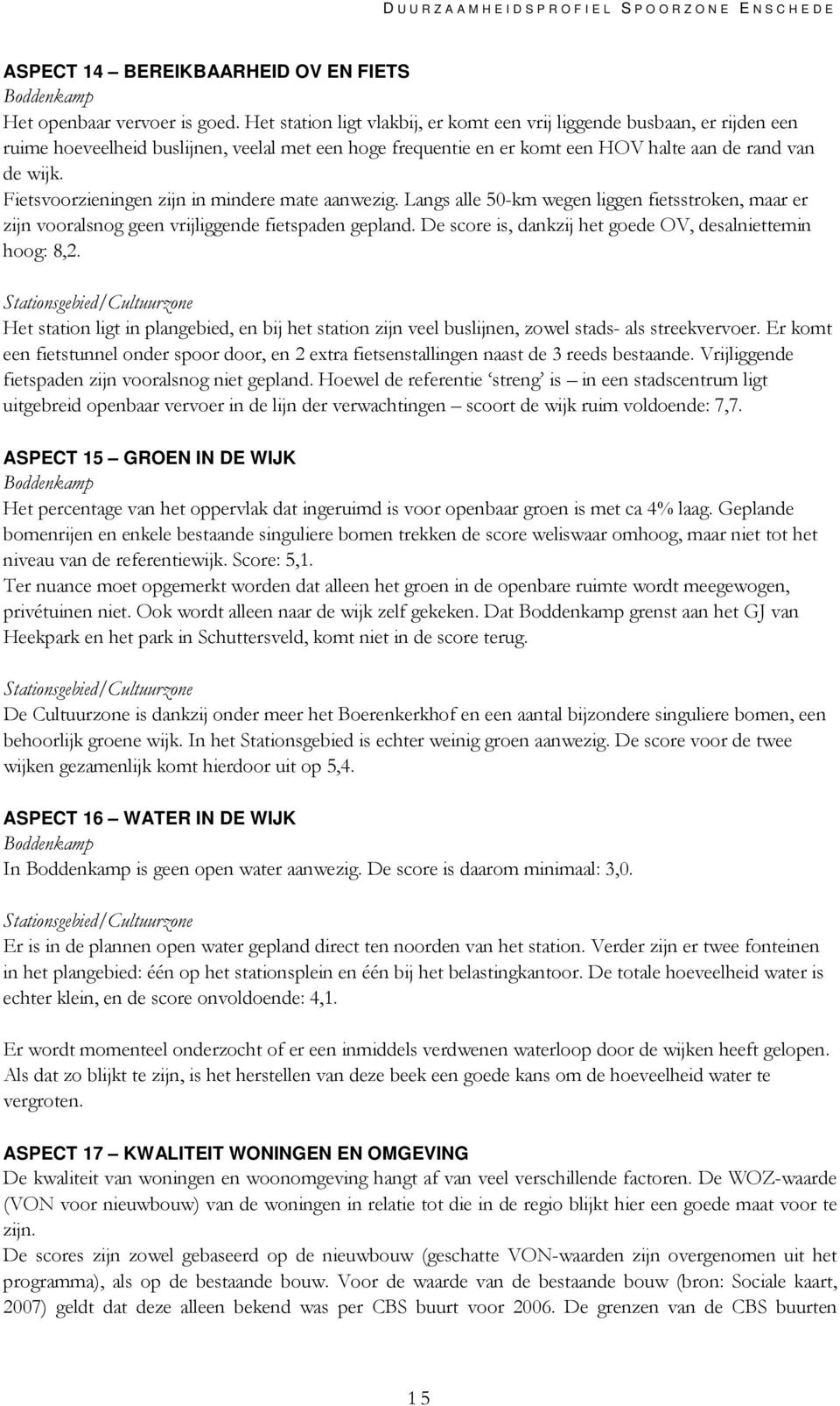 Fietsvoorzieningen zijn in mindere mate aanwezig. Langs alle 50-km wegen liggen fietsstroken, maar er zijn vooralsnog geen vrijliggende fietspaden gepland.