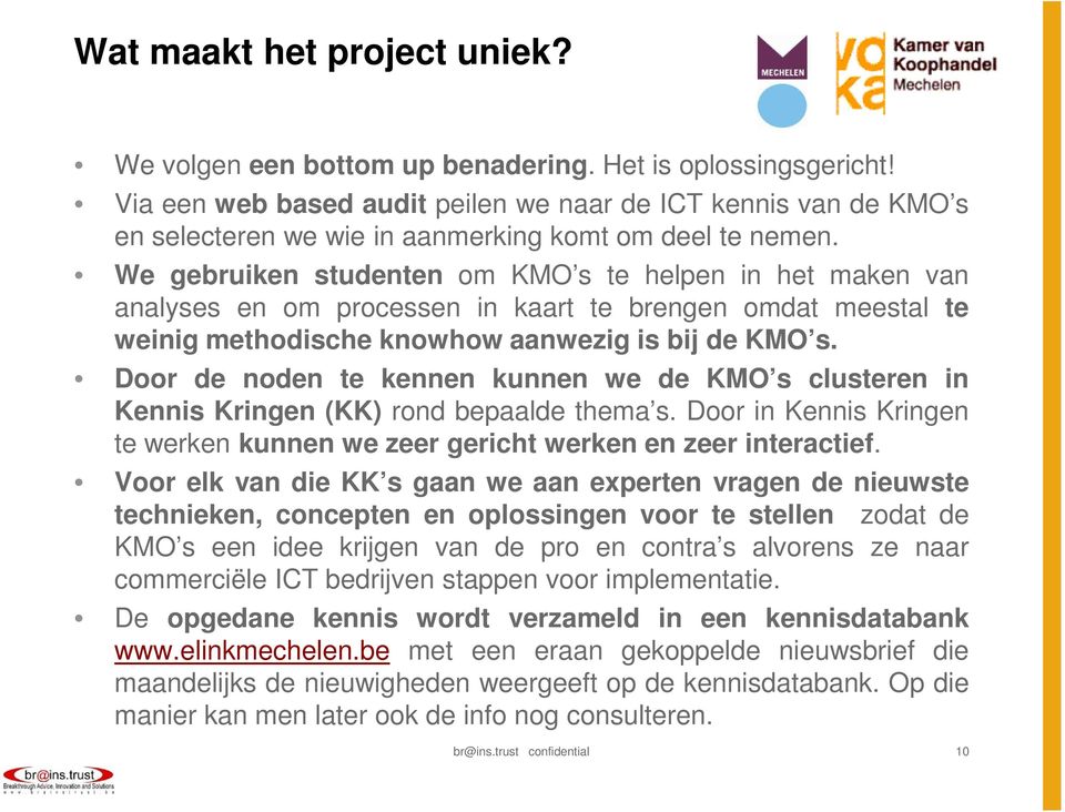 We gebruiken studenten om KMO s te helpen in het maken van analyses en om processen in kaart te brengen omdat meestal te weinig methodische knowhow aanwezig is bij de KMO s.