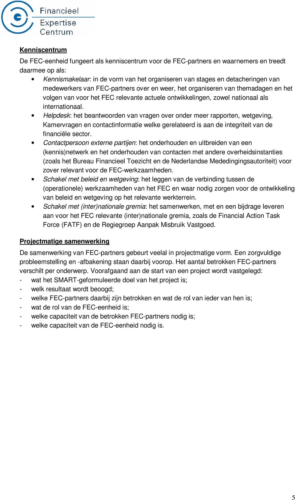 Helpdesk: het beantwoorden van vragen over onder meer rapporten, wetgeving, Kamervragen en contactinformatie welke gerelateerd is aan de integriteit van de financiële sector.