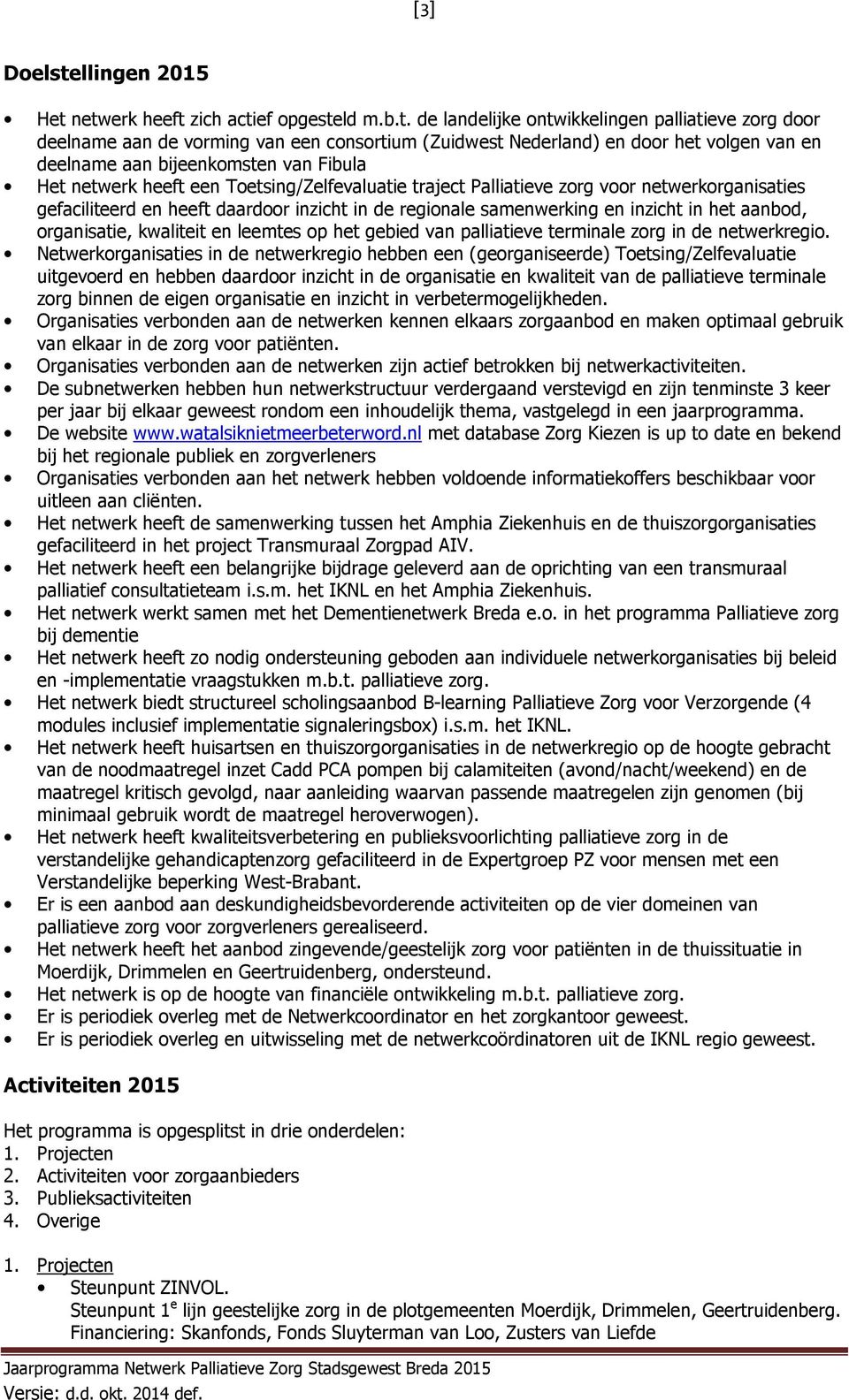 netwerk heeft zich actief opgesteld m.b.t. de landelijke ontwikkelingen palliatieve zorg door deelname aan de vorming van een consortium (Zuidwest Nederland) en door het volgen van en deelname aan