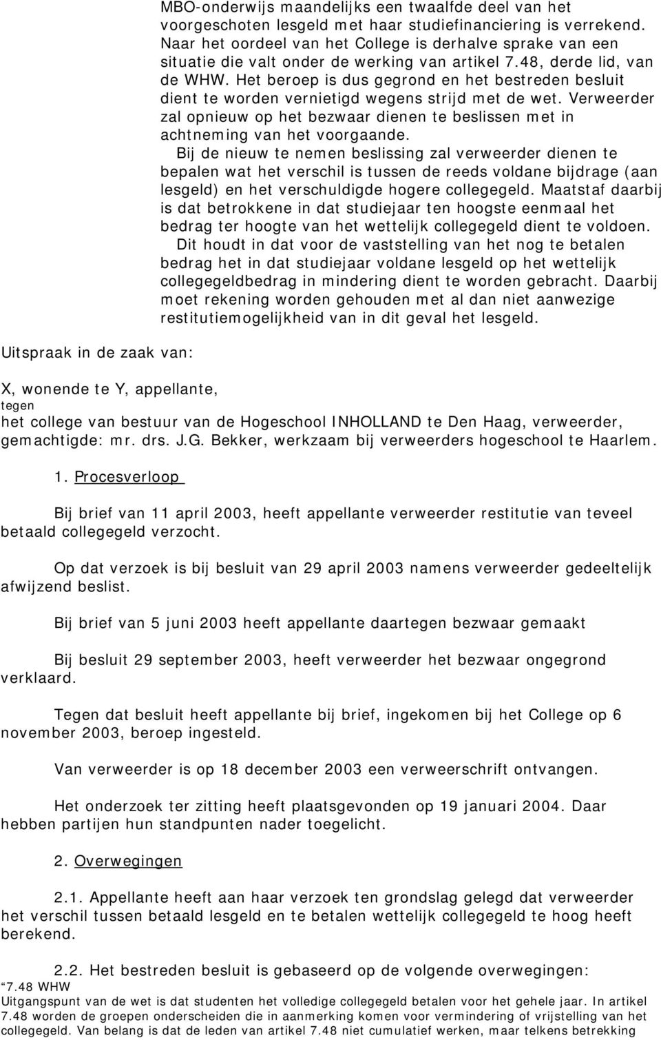 Het beroep is dus gegrond en het bestreden besluit dient te worden vernietigd wegens strijd met de wet. Verweerder zal opnieuw op het bezwaar dienen te beslissen met in achtneming van het voorgaande.