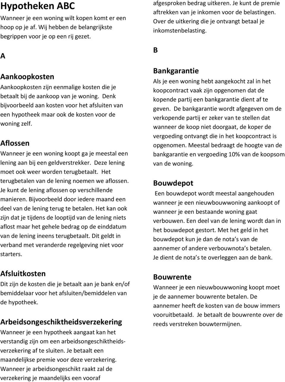 Denk bijvoorbeeld aan kosten voor het afsluiten van een hypotheek maar ook de kosten voor de woning zelf. Aflossen Wanneer je een woning koopt ga je meestal een lening aan bij een geldverstrekker.