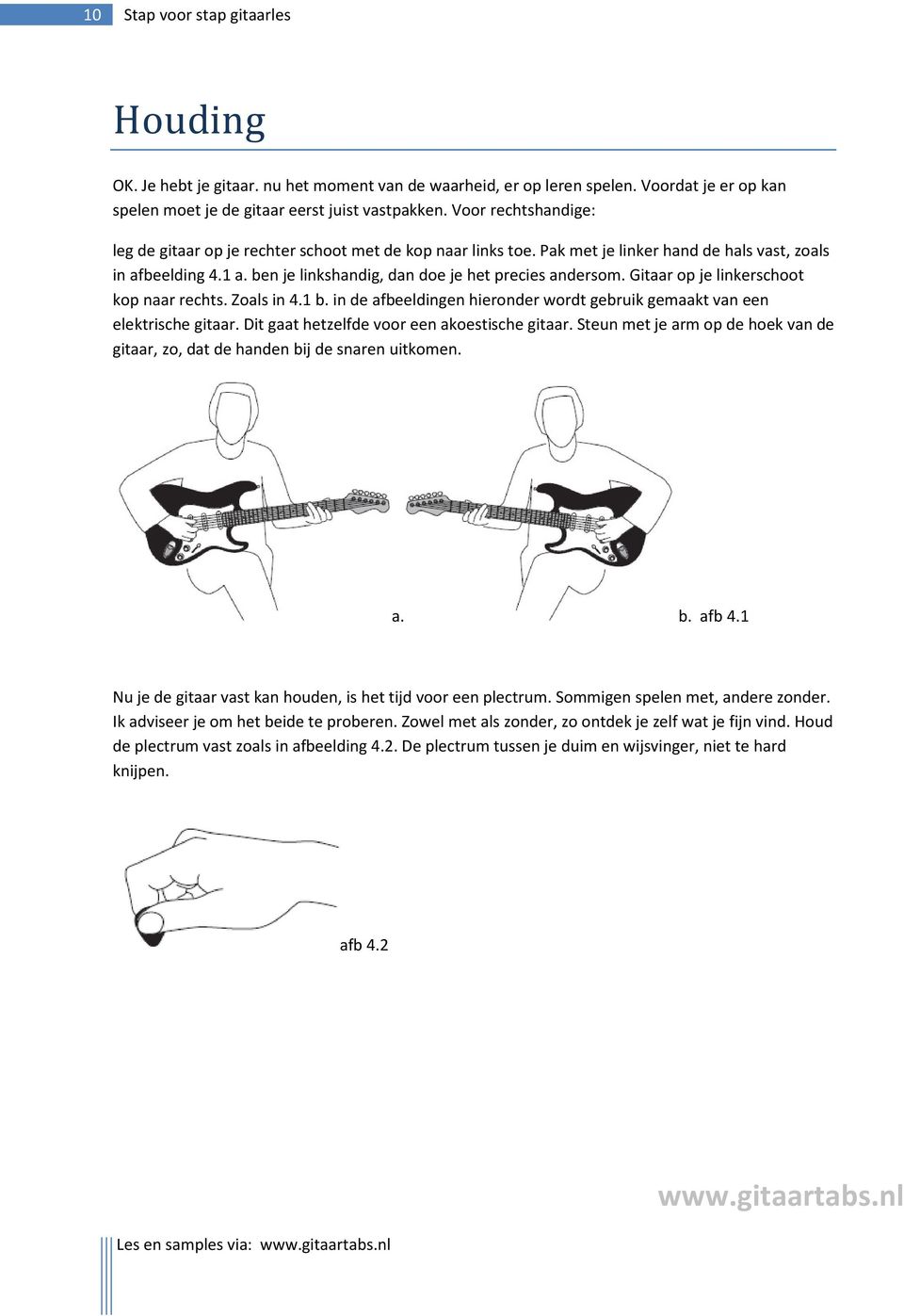 Gitaar op je linkerschoot kop naar rechts. Zoals in 4.1 b. in de afbeeldingen hieronder wordt gebruik gemaakt van een elektrische gitaar. Dit gaat hetzelfde voor een akoestische gitaar.