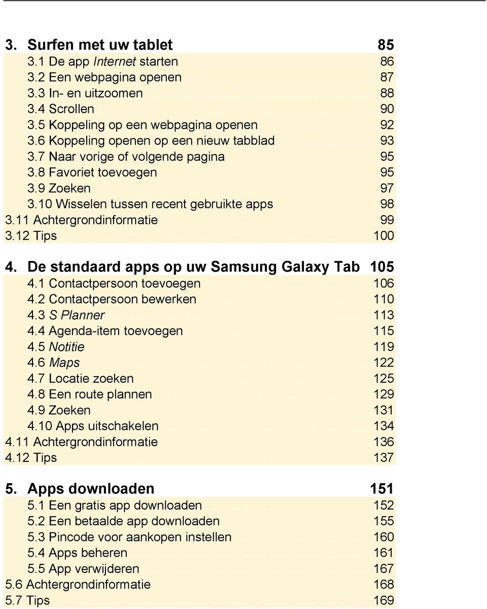 11 Achtergrondinformatie... 99 3.12 Tips... 100 4. De standaard apps op uw Samsung Galaxy Tab 105 4.1 Contactpersoon toevoegen... 106 4.2 Contactpersoon bewerken... 110 4.3 S Planner... 113 4.