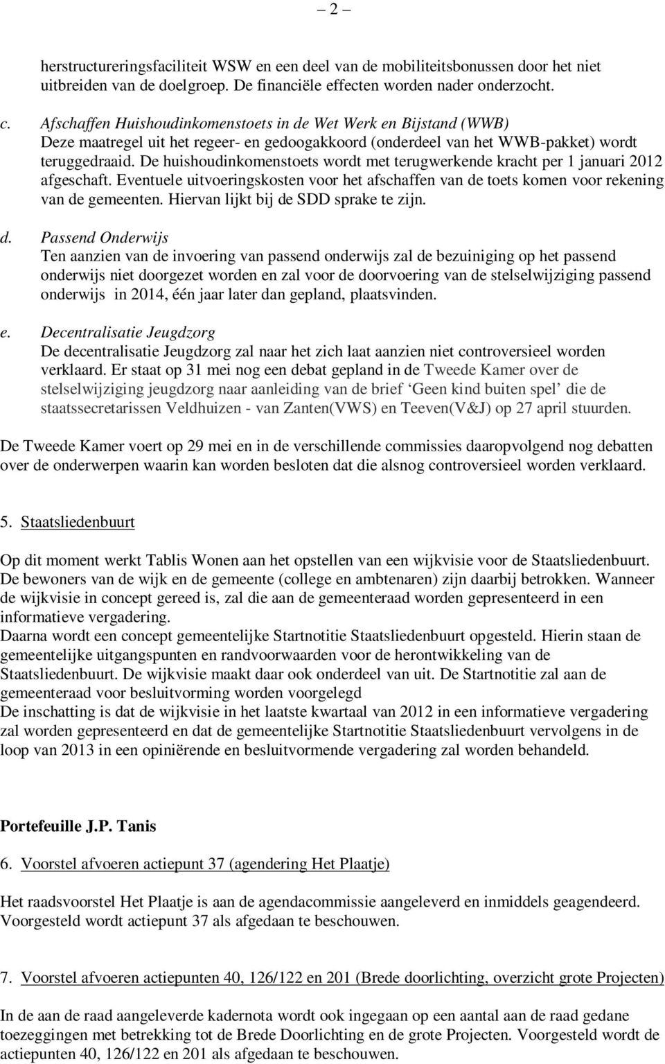 De huishoudinkomenstoets wordt met terugwerkende kracht per 1 januari 2012 afgeschaft. Eventuele uitvoeringskosten voor het afschaffen van de toets komen voor rekening van de gemeenten.