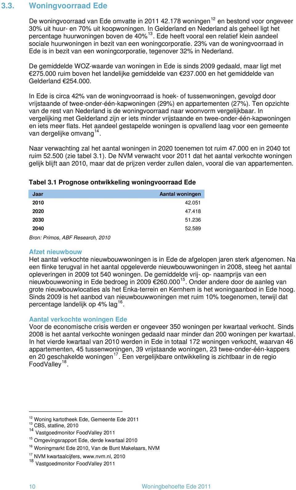 23% van de woningvoorraad in Ede is in bezit van een woningcorporatie, tegenover 32% in Nederland. De gemiddelde WOZ-waarde van woningen in Ede is sinds 2009 gedaald, maar ligt met 275.