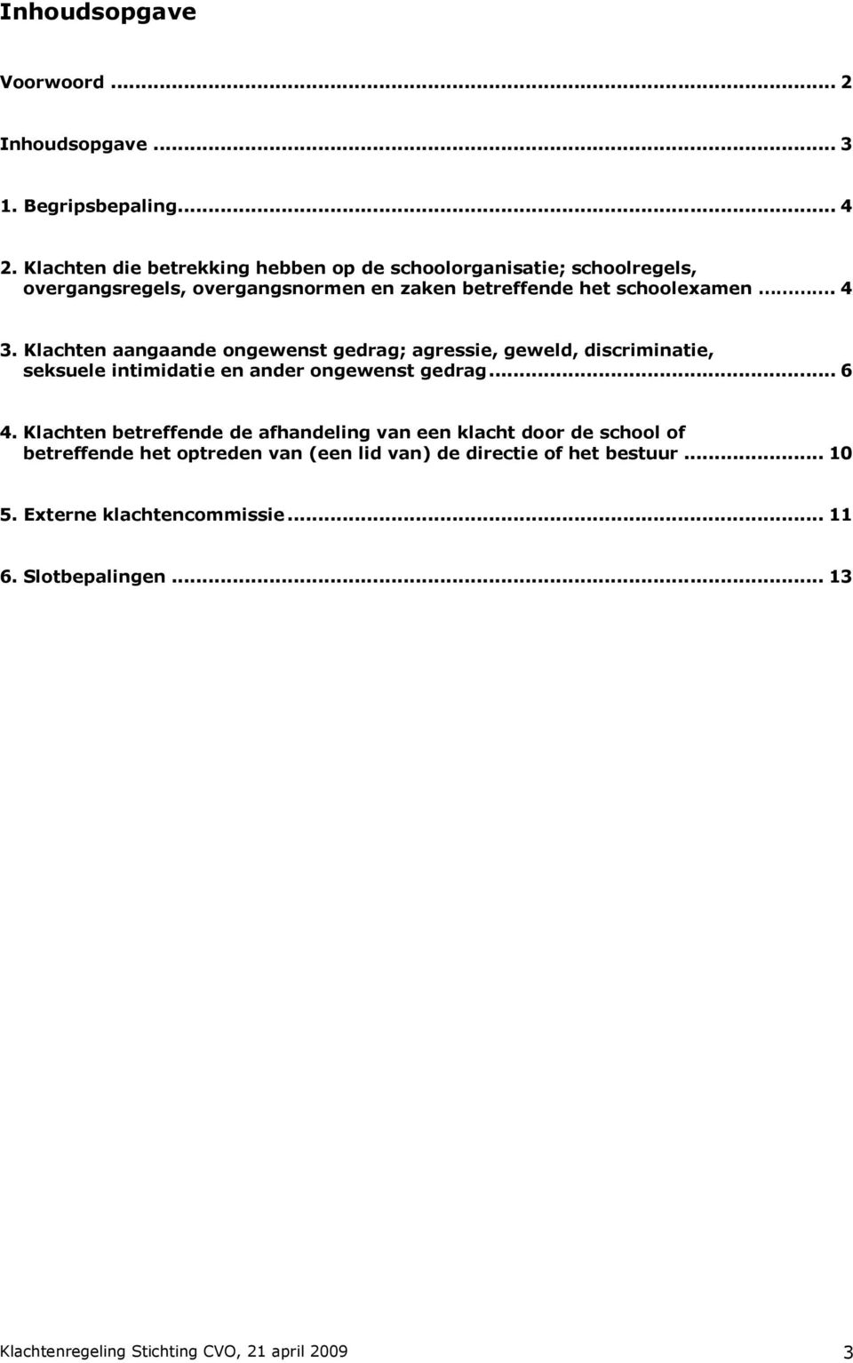 Klachten aangaande ongewenst gedrag; agressie, geweld, discriminatie, seksuele intimidatie en ander ongewenst gedrag... 6 4.