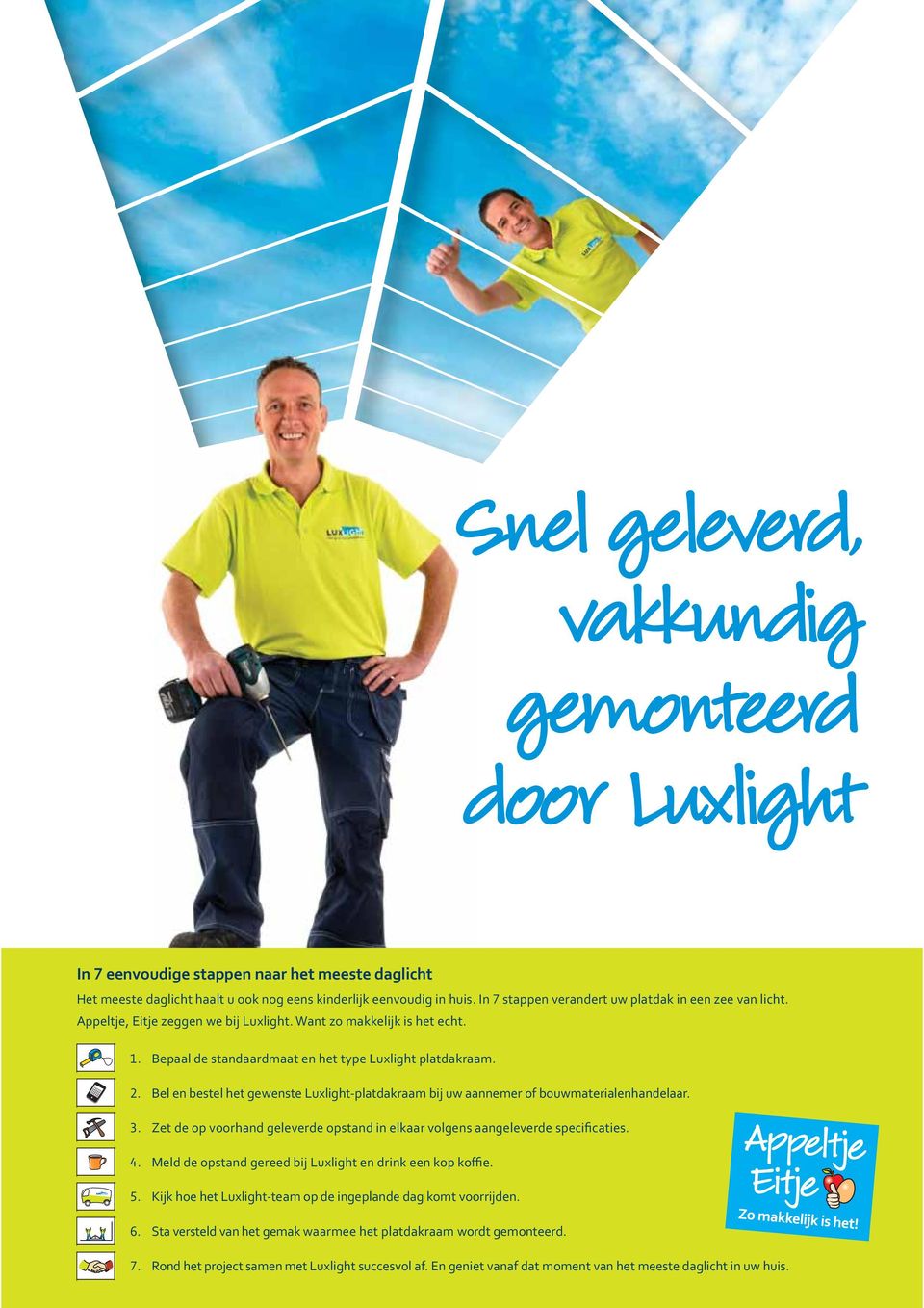 . Bel en bestel het gewenste Luxlight-platdakraam bij uw aannemer of bouwmaterialenhandelaar.. Zet de op voorhand geleverde opstand in elkaar volgens aangeleverde specificaties.