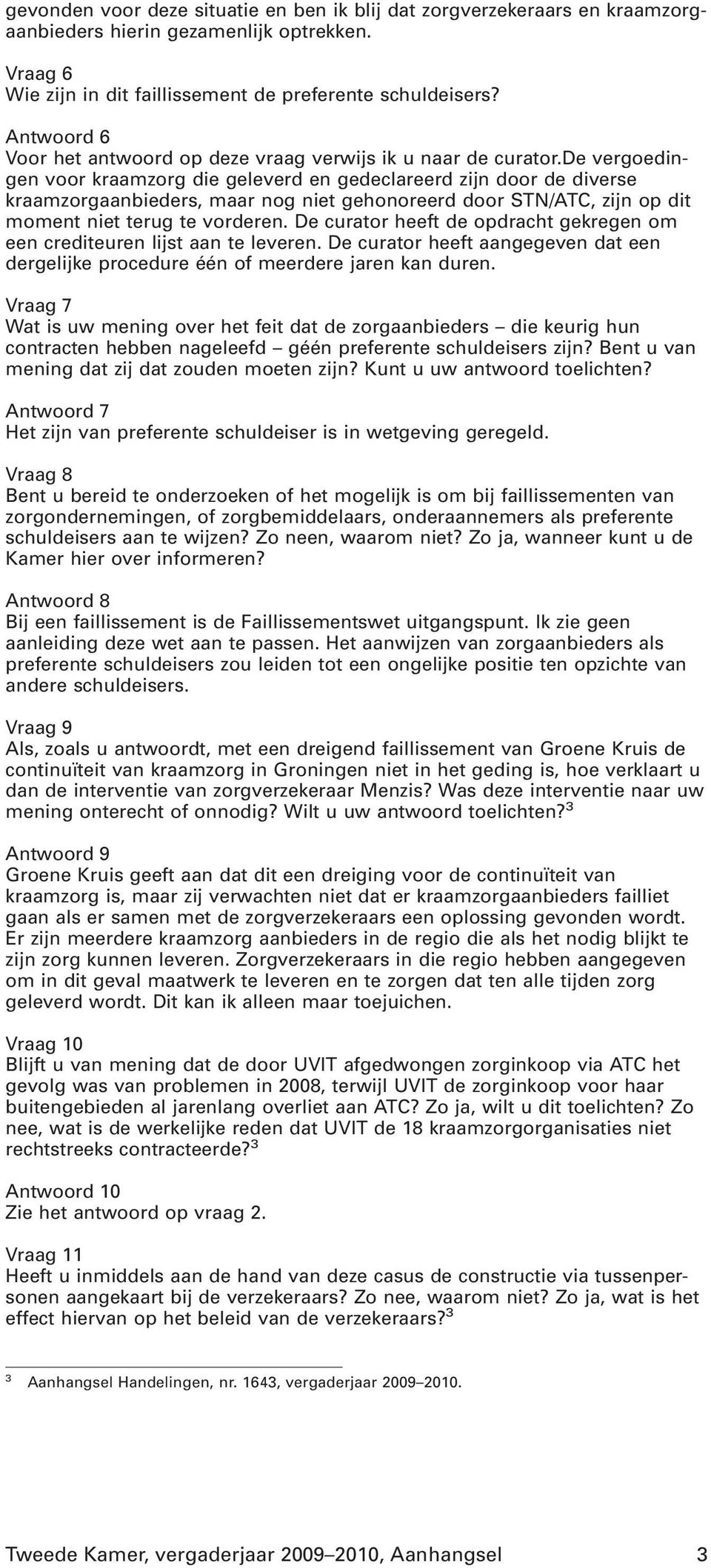 de vergoedingen voor kraamzorg die geleverd en gedeclareerd zijn door de diverse kraamzorgaanbieders, maar nog niet gehonoreerd door STN/ATC, zijn op dit moment niet terug te vorderen.