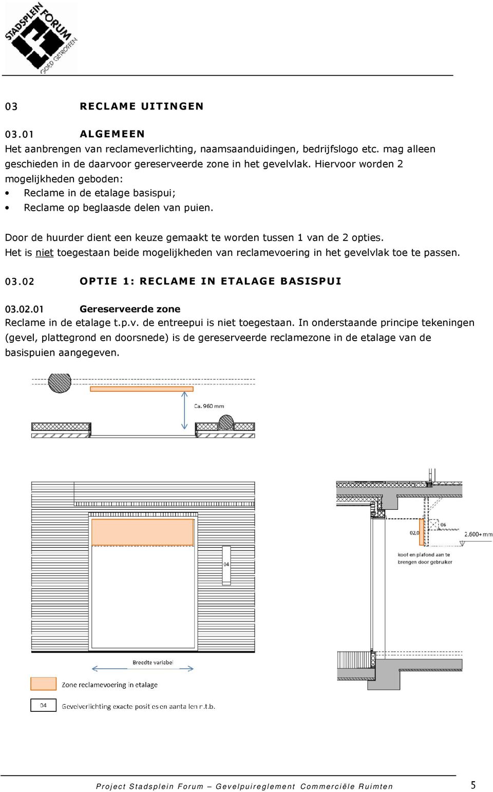 Het is niet toegestaan beide mogelijkheden van reclamevoering in het gevelvlak toe te passen. 03.02 OPTIE 1: RECLAME IN ETALAGE BASISPUI 03.02.01 Gereserveerde zone Reclame in de etalage t.p.v. de entreepui is niet toegestaan.