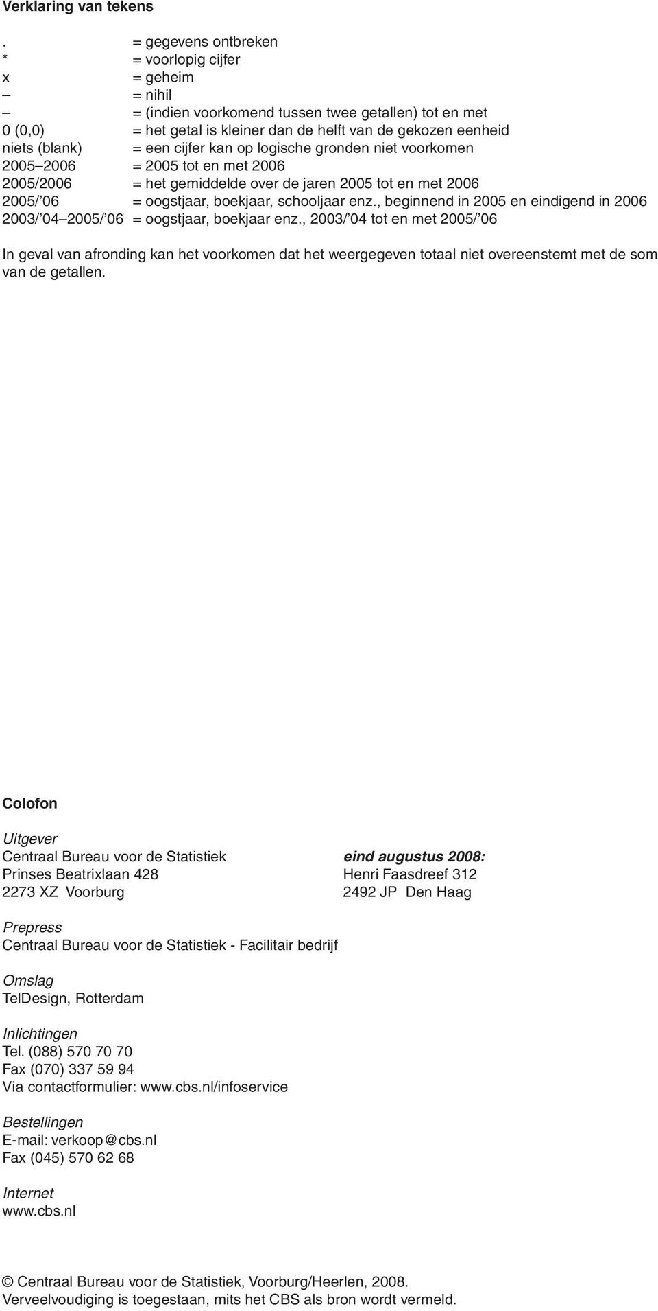 een cijfer kan op logische gronden niet voorkomen 2005 2006 = 2005 tot en met 2006 2005/2006 = het gemiddelde over de jaren 2005 tot en met 2006 2005/ 06 = oogstjaar, boekjaar, schooljaar enz.