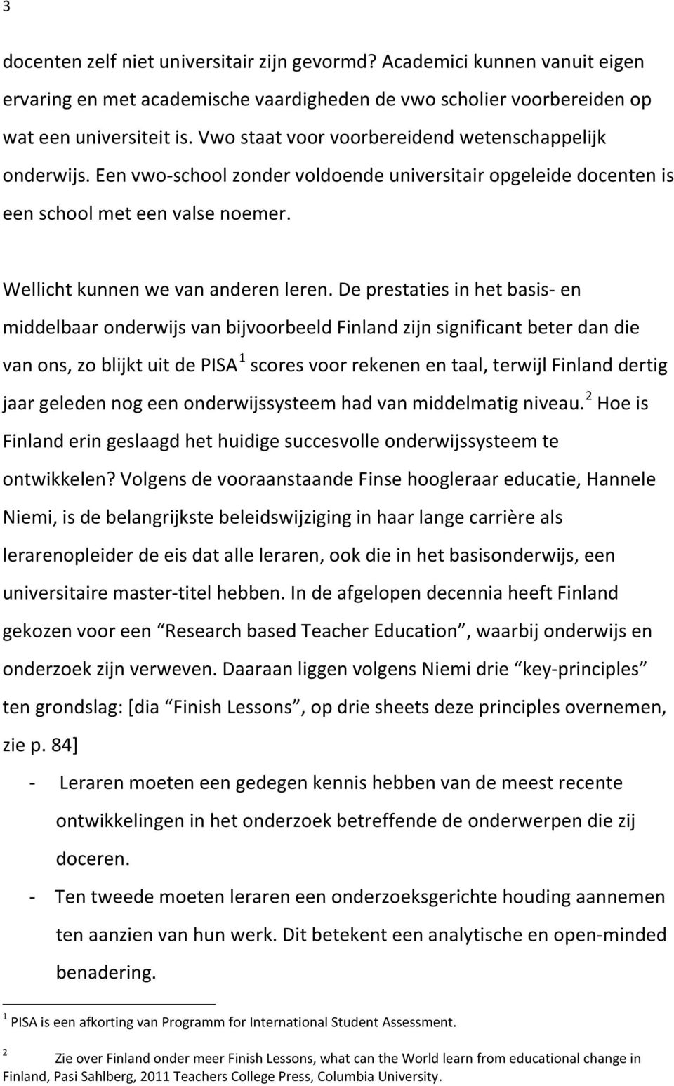 De prestaties in het basis- en middelbaar onderwijs van bijvoorbeeld Finland zijn significant beter dan die van ons, zo blijkt uit de PISA 1 scores voor rekenen en taal, terwijl Finland dertig jaar