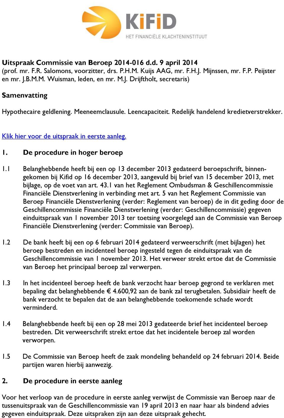 1 Belanghebbende heeft bij een op 13 december 2013 gedateerd beroepschrift, binnengekomen bij Kifid op 16 december 2013, aangevuld bij brief van 15 december 2013, met bijlage, op de voet van art. 43.