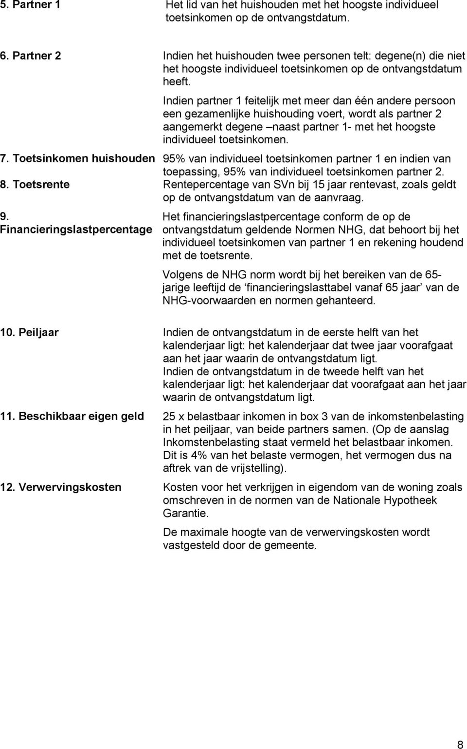 Indien partner 1 feitelijk met meer dan één andere persoon een gezamenlijke huishouding voert, wordt als partner 2 aangemerkt degene naast partner 1- met het hoogste individueel toetsinkomen. 7.