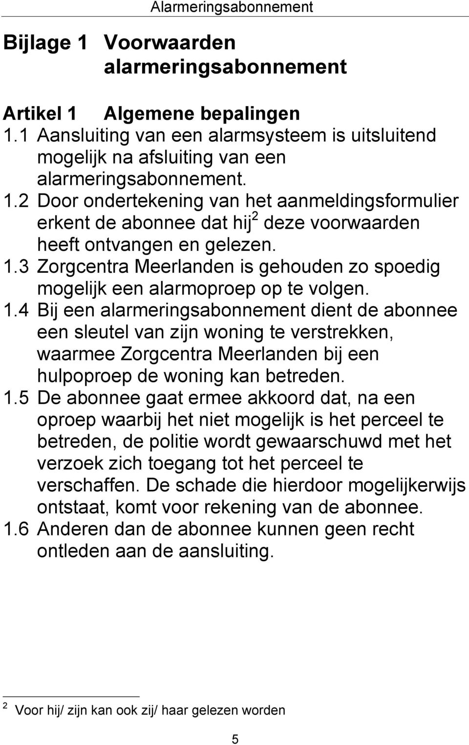 4 Bij een alarmeringsabonnement dient de abonnee een sleutel van zijn woning te verstrekken, waarmee Zorgcentra Meerlanden bij een hulpoproep de woning kan betreden. 1.