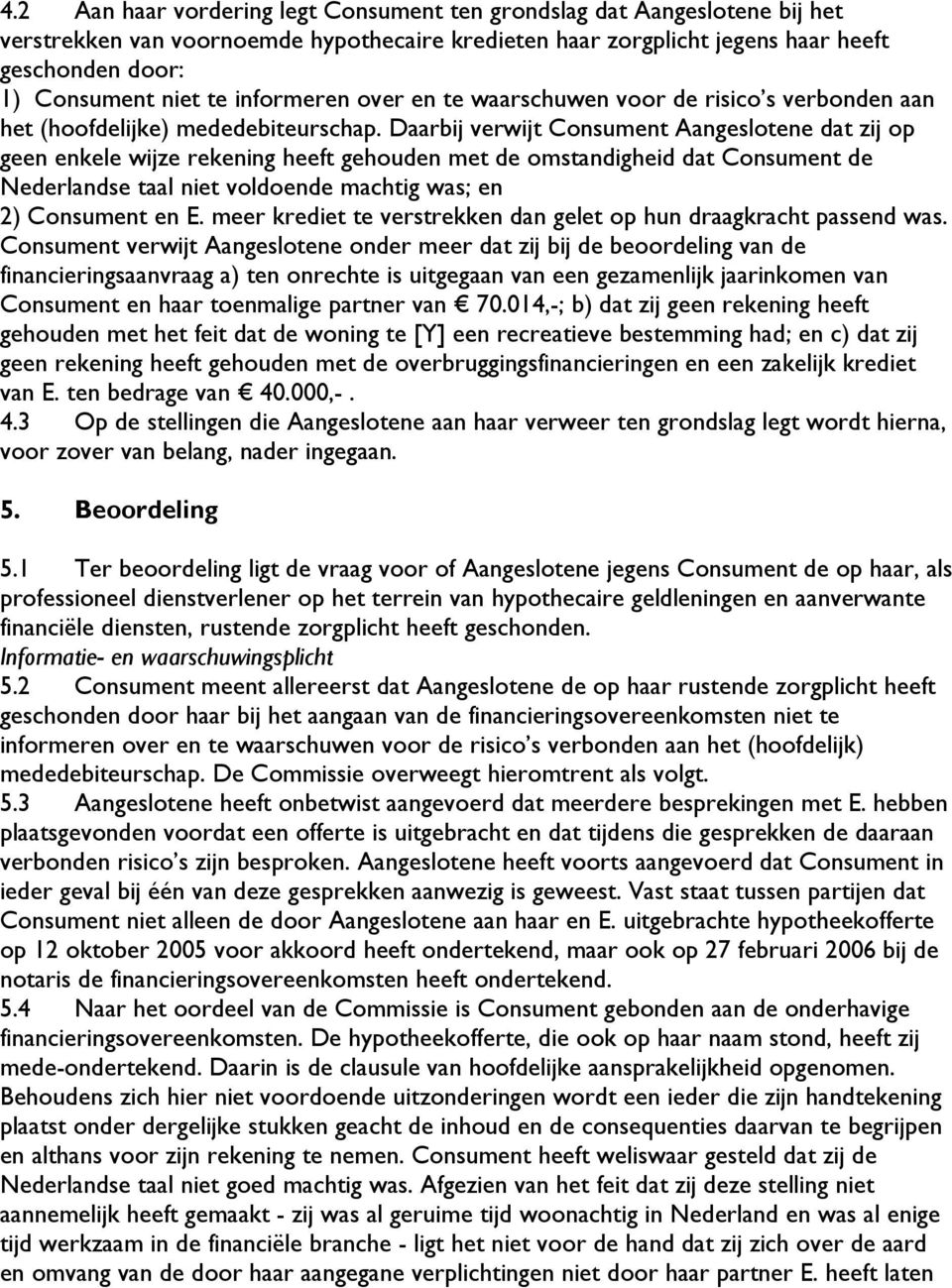 Daarbij verwijt Consument Aangeslotene dat zij op geen enkele wijze rekening heeft gehouden met de omstandigheid dat Consument de Nederlandse taal niet voldoende machtig was; en 2) Consument en E.