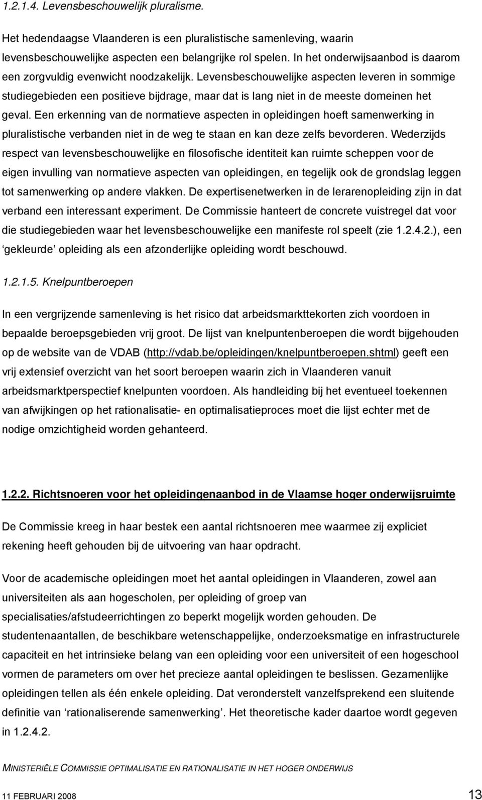 Levensbeschouwelijke aspecten leveren in sommige studiegebieden een positieve bijdrage, maar dat is lang niet in de meeste domeinen het geval.